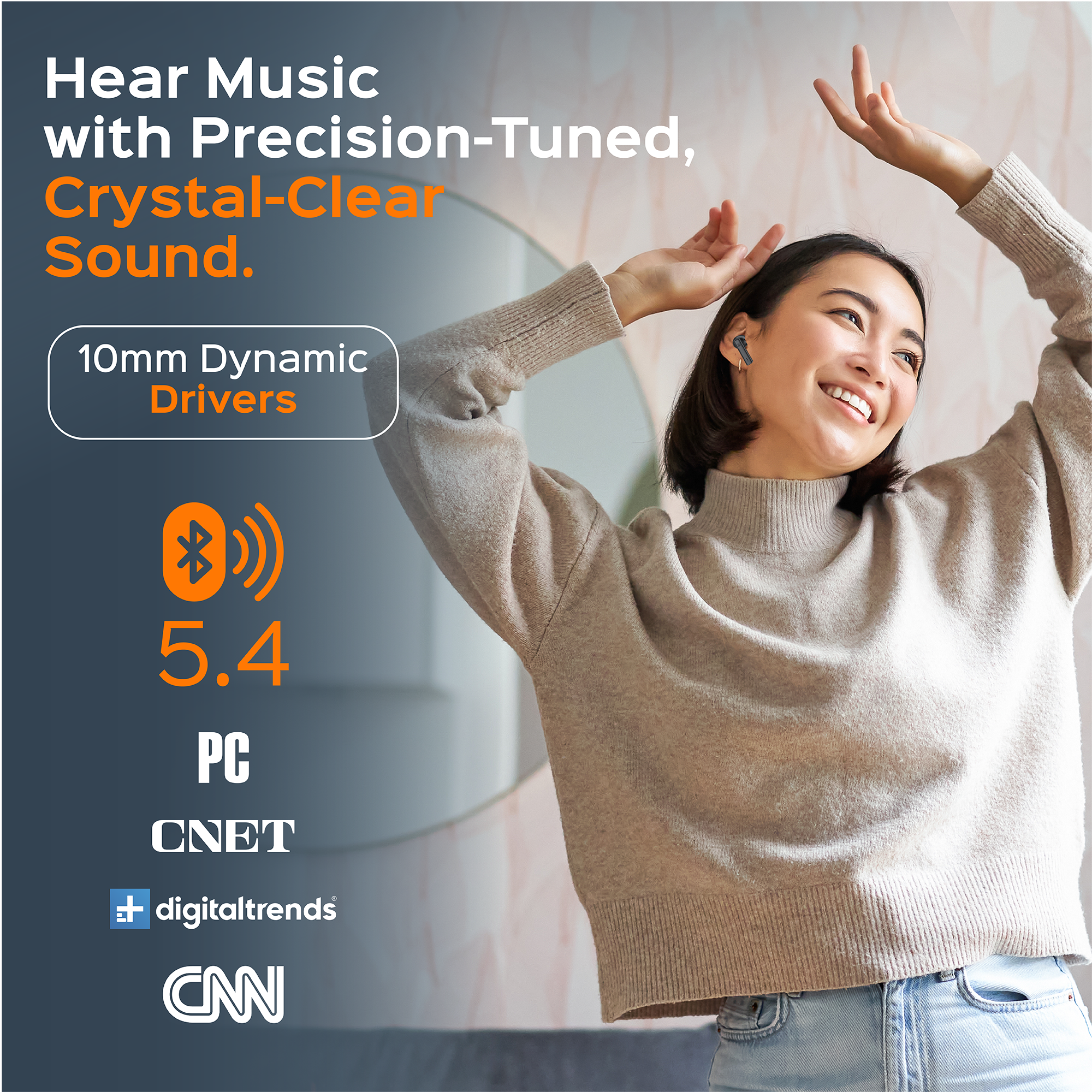 Hear Music with Precision-Tuned, Crystal-Clear Sound.

10mm Dynamic Drivers

5.4

PC CNET digitaltrends CNN