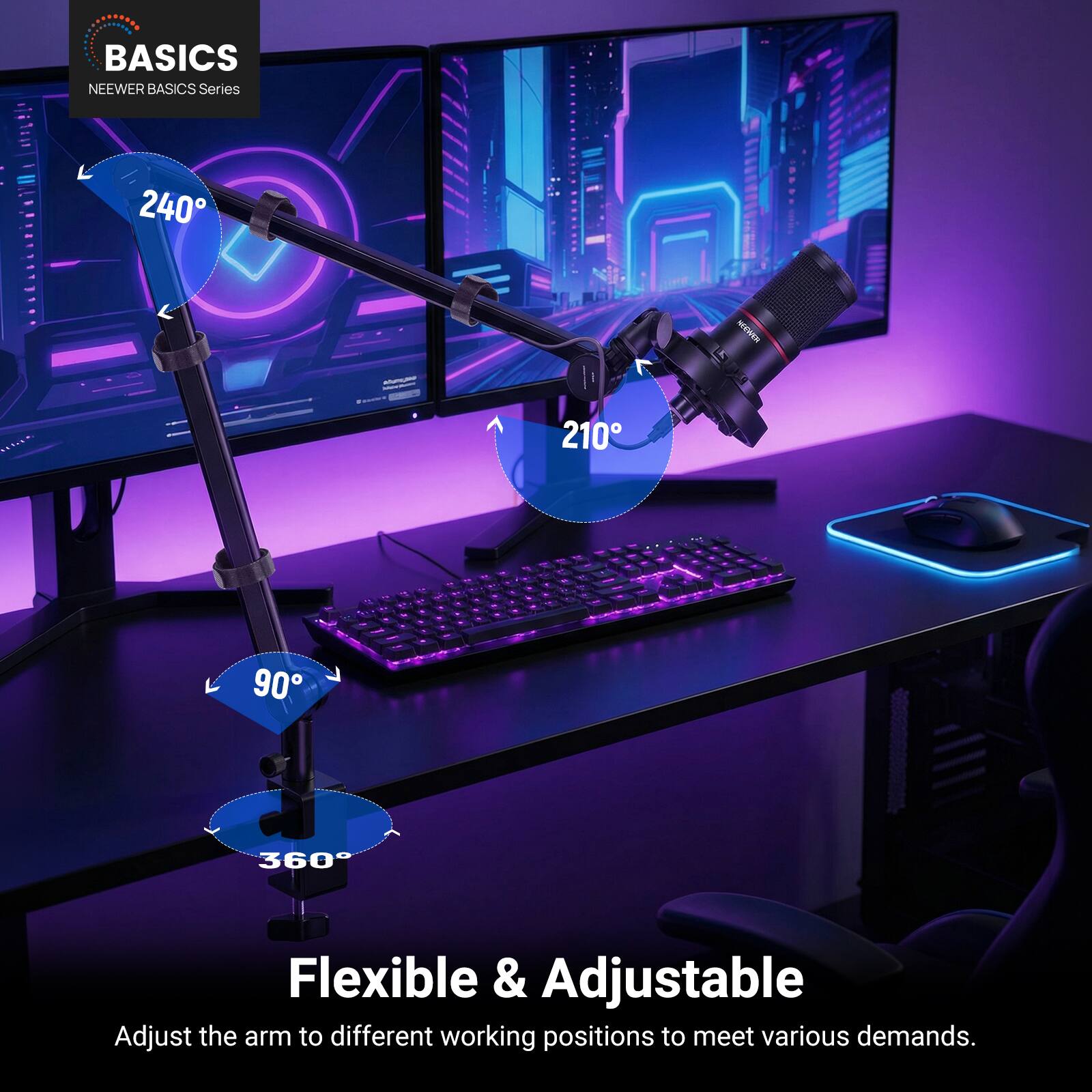 BASICS NEEWER BASICS Series 240° 210° 90° 360° Flexible & Adjustable Adjust the arm to different working positions to meet various demands.