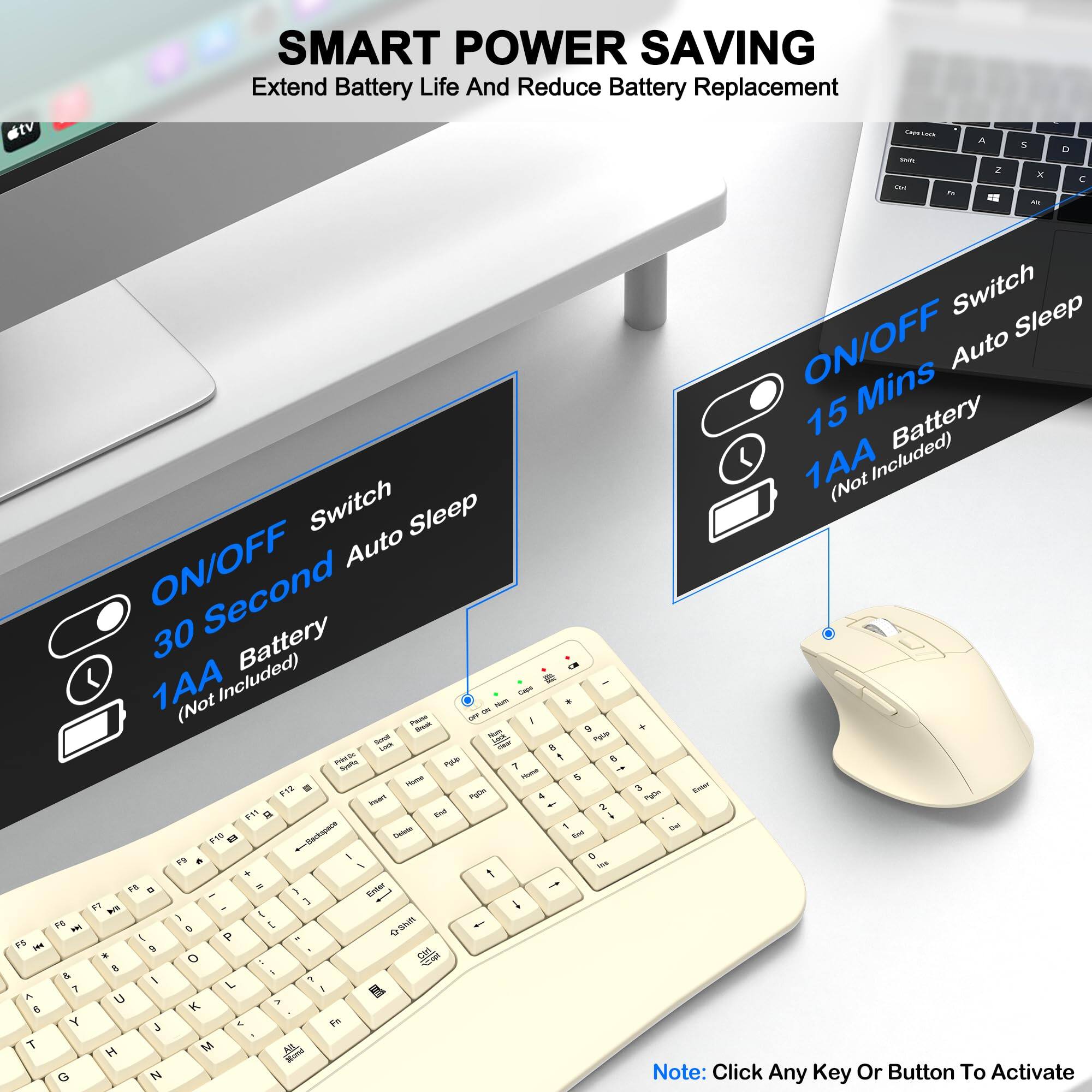 SMART POWER SAVING  
Extend Battery Life And Reduce Battery Replacement  

ON/OFF Switch  
30 Second Auto Sleep  
1AA Battery (Not Included)  

ON/OFF Switch  
15 Mins Auto Sleep  
1AA Battery (Not Included)  

Note: Click Any Key Or Button To Activate