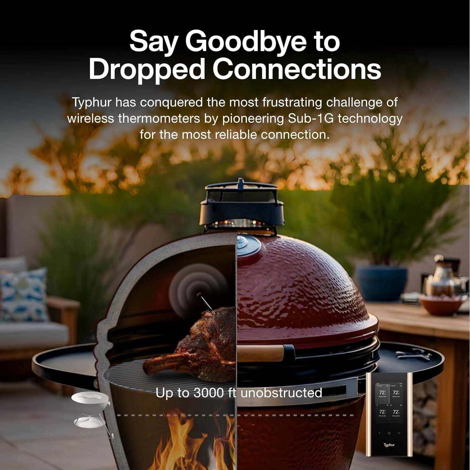 Say Goodbye to Dropped Connections

Typhur has conquered the most frustrating challenge of wireless thermometers by pioneering Sub-1G technology for the most reliable connection.

Up to 3000 ft unobstructed
