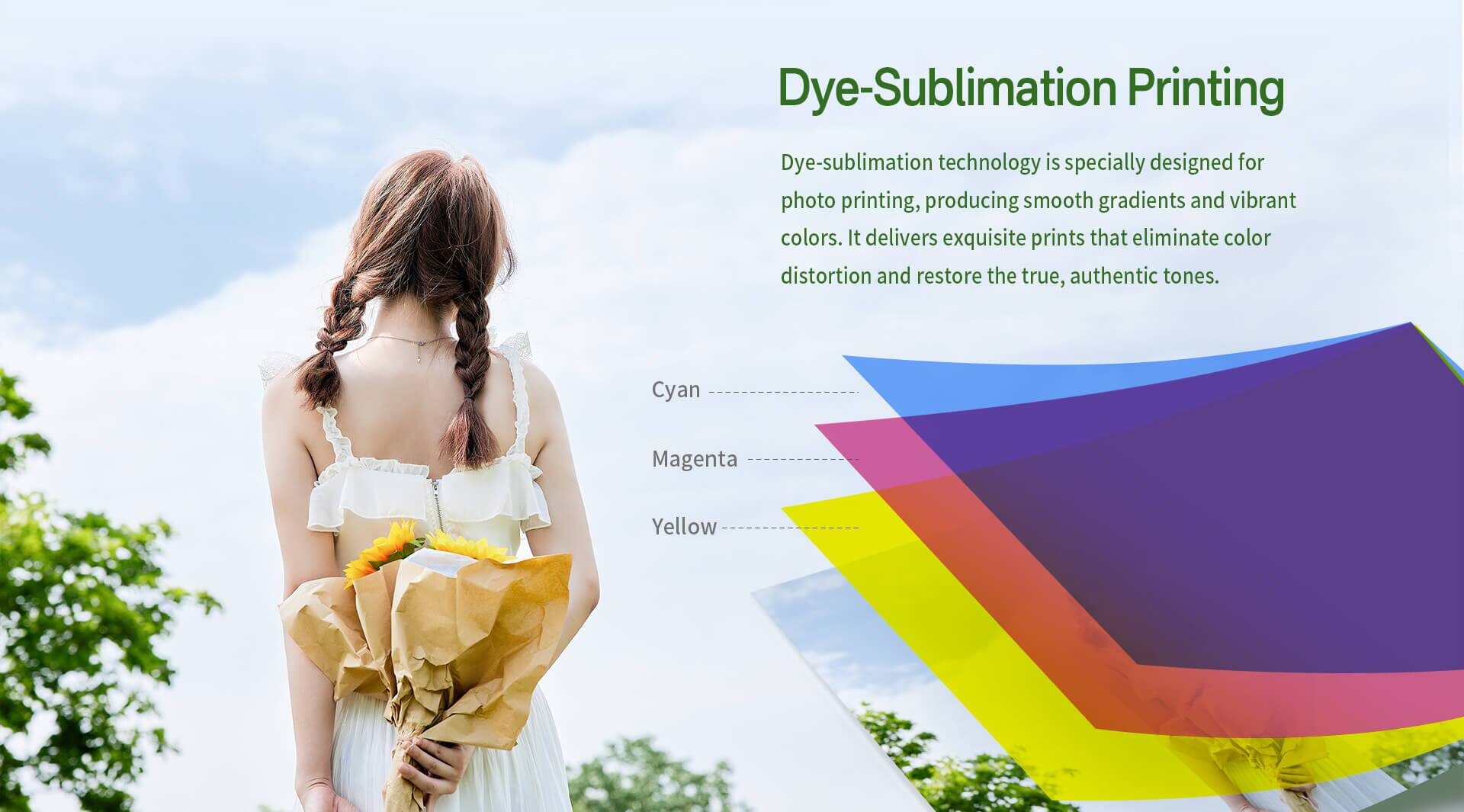 Dye-Sublimation Printing

Dye-sublimation technology is specially designed for photo printing, producing smooth gradients and vibrant colors. It delivers exquisite prints that eliminate color distortion and restore the true, authentic tones.

Cyan  
Magenta  
Yellow