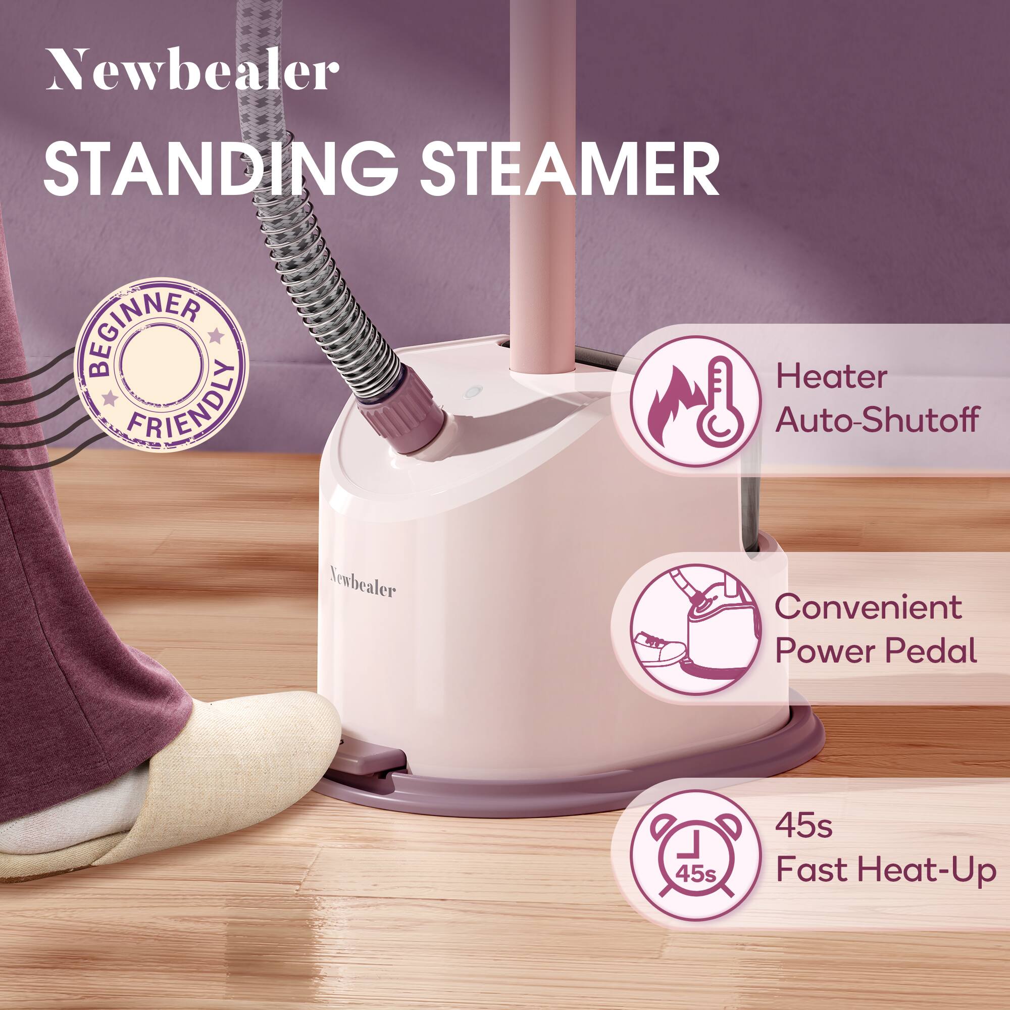 Newbealer STANDING STEAMER

- Beginner Friendly
- Heater Auto-Shutoff
- Convenient Power Pedal
- 45s Fast Heat-Up