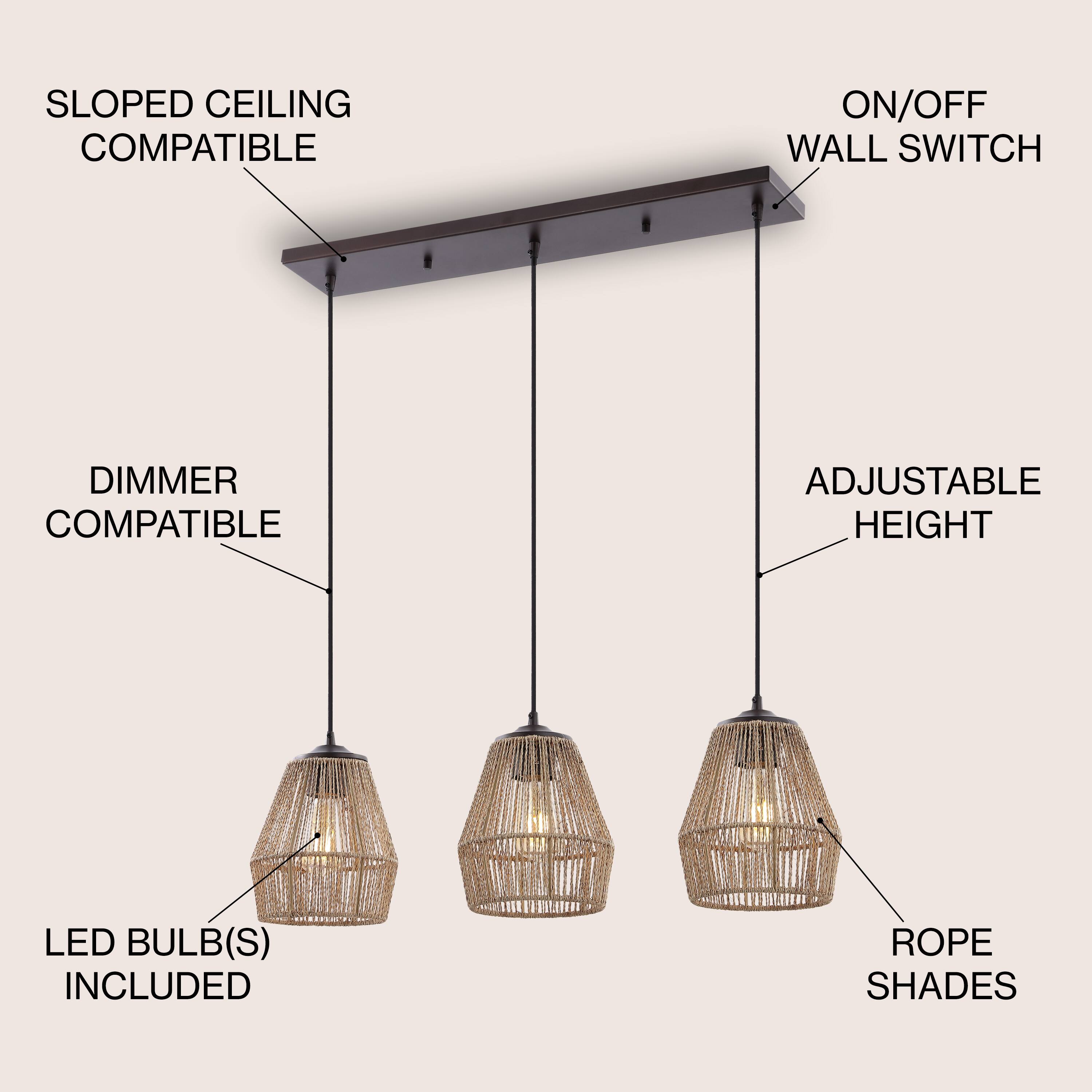 SLOPED CEILING COMPATIBLE  
ON/OFF WALL SWITCH  
DIMMER COMPATIBLE  
ADJUSTABLE HEIGHT  
LED BULB(S) INCLUDED  
ROPE SHADES