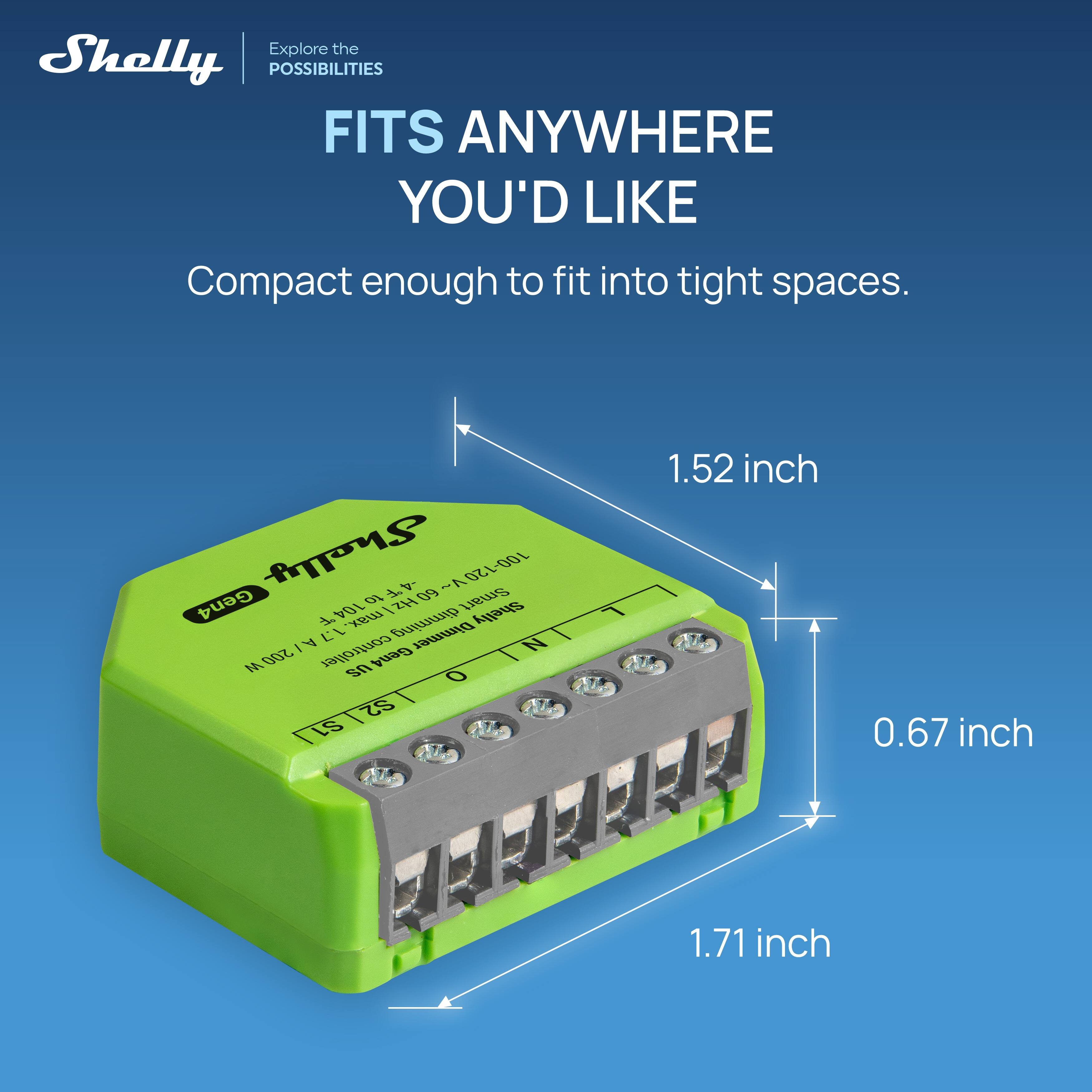 Explore the Shelly POSSIBILITIES  
FITS ANYWHERE YOU'D LIKE  
Compact enough to fit into tight spaces.  

Shelly  
1.52 inch  
0.67 inch  
1.71 inch