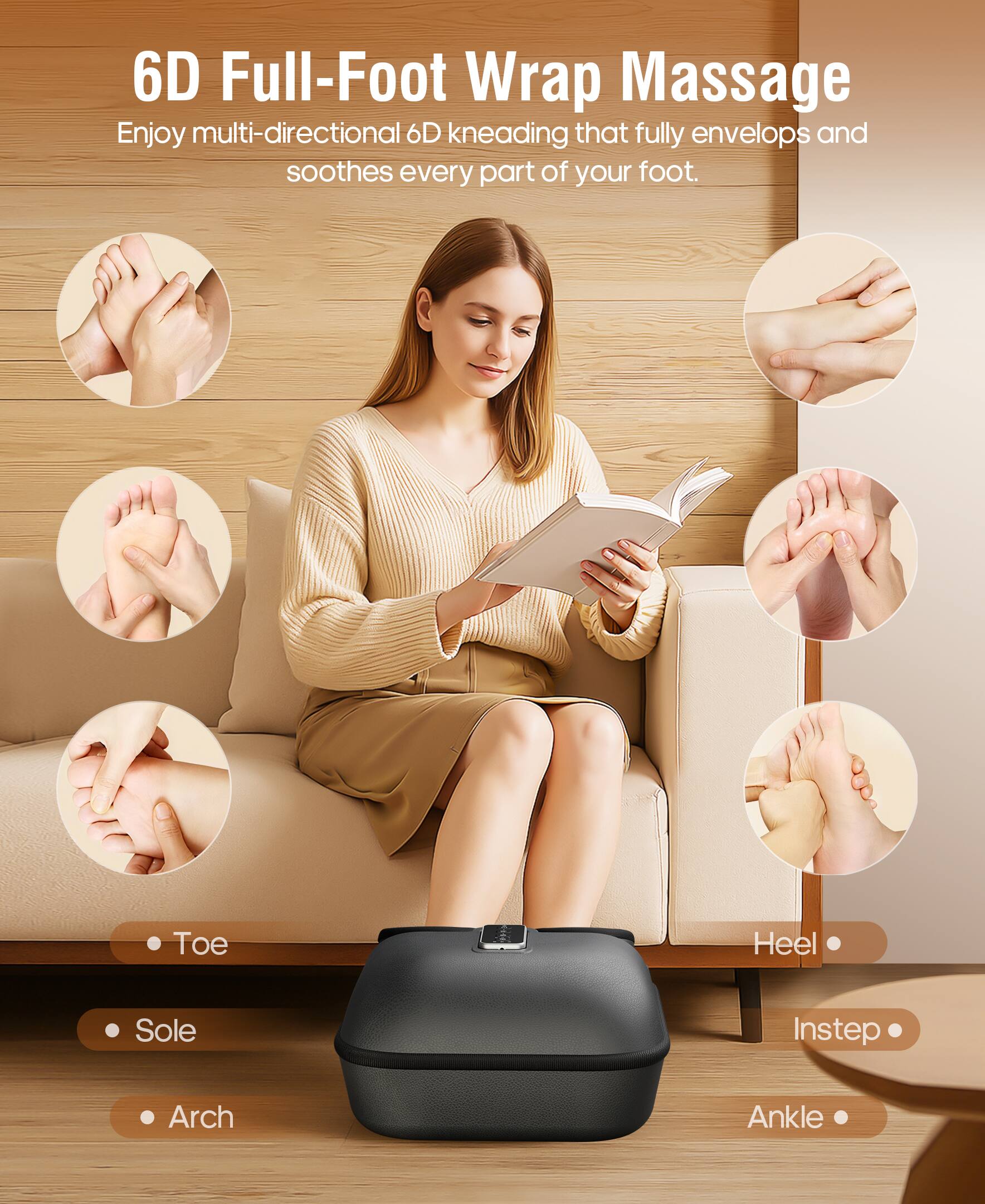 6D Full-Foot Wrap Massage  
Enjoy multi-directional 6D kneading that fully envelops and soothes every part of your foot.

- Toe
- Sole
- Arch
- Heel
- Instep
- Ankle