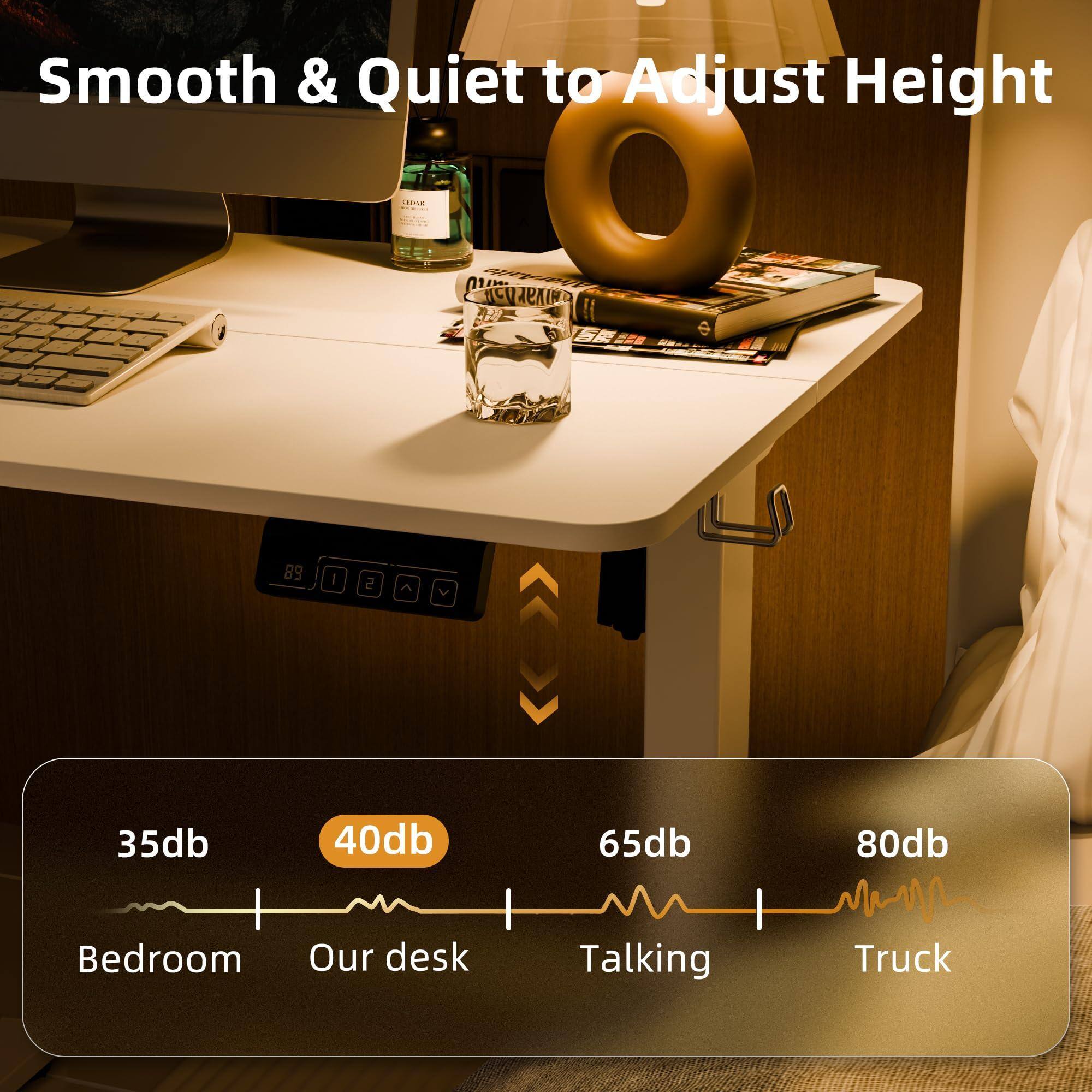 Smooth & Quiet to Adjust Height

35db - Bedroom  
40db - Our desk  
65db - Talking  
80db - Truck