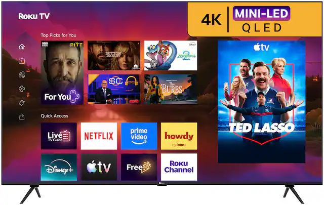 Roku TV Top Picks for You
MINI-LED 4K QLED
HBO max
PITT
DUTTON RANCH
Disney+ ZOOTOPIA
For You
SC ESPN
peamick COMODOMIC The BURBS
Quick Access Live TV Guide
NETFLIX
prime video
howdy By Roku
TED LASSO
Disney+
tv
Free
ROKU Channel