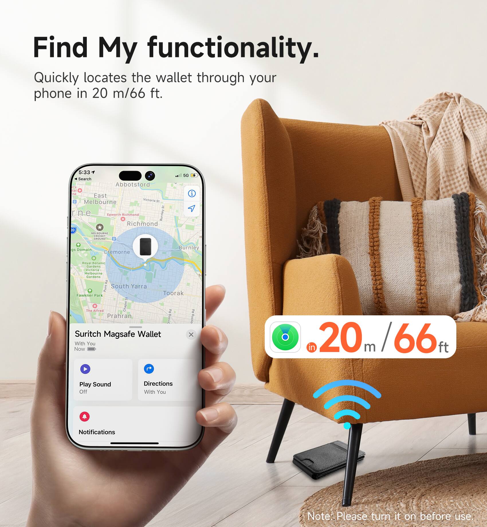 Find My functionality. Quickly locates the wallet through your phone in 20 m/66 ft.

5:33 Search
Abbotstord
5G
East Melbourne Victoria R rne Epworth Richmond Burnley Richmond 20 MILDOURNE DOCKET GROUND 8
55 Domain
Cremorne
Burnley
Royal Sotame Gardens Victonal Melbourne Gardens MundAny South Yarra Toorak Fawkner Park The Alfred Chapersi BW us Prahran SCHOSD.RU syung Suritch Magsafe Wallet x With You Now
n 20 m 66
Play Sound Off
Directions With You
Notifications
Note: Please turn it on before use