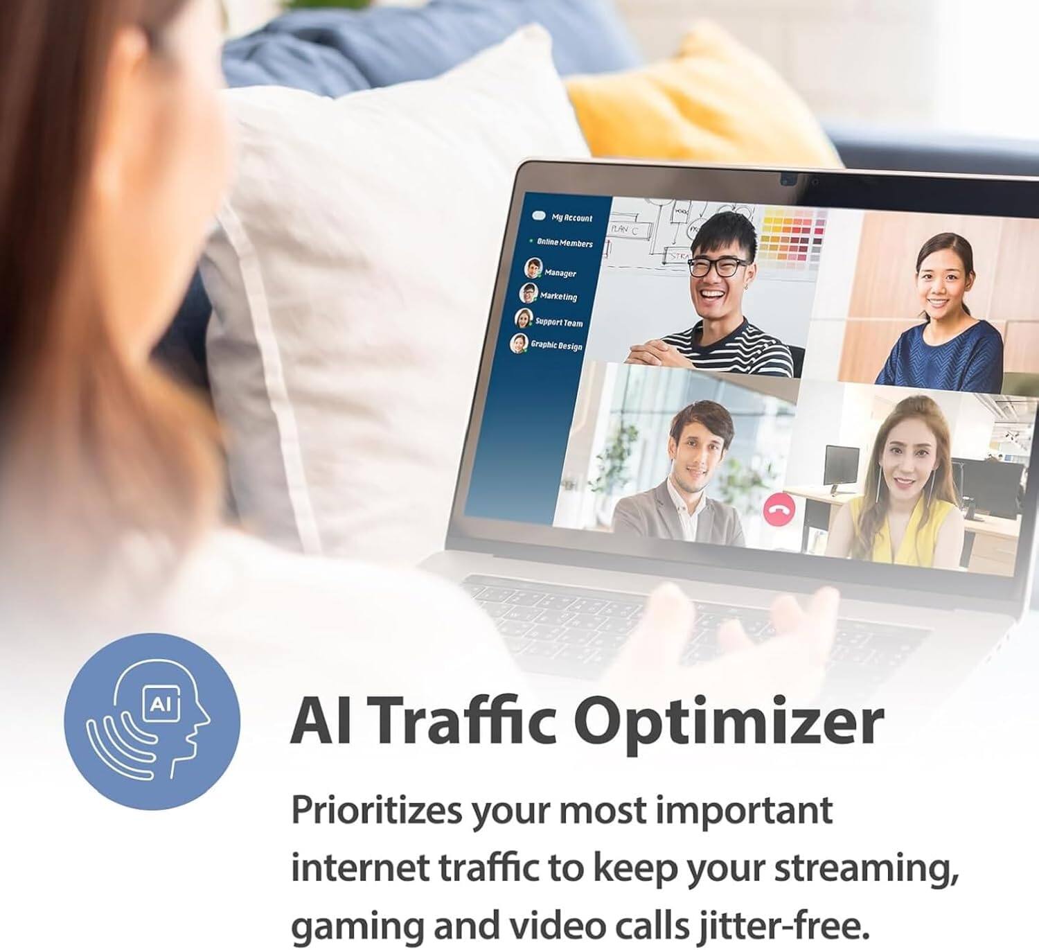 My Recent Calls  
Members  
Manager  
Marketing  
Support Team  
Graphic Design  

AI Traffic Optimizer  
Prioritizes your most important internet traffic to keep your streaming, gaming and video calls jitter-free.
