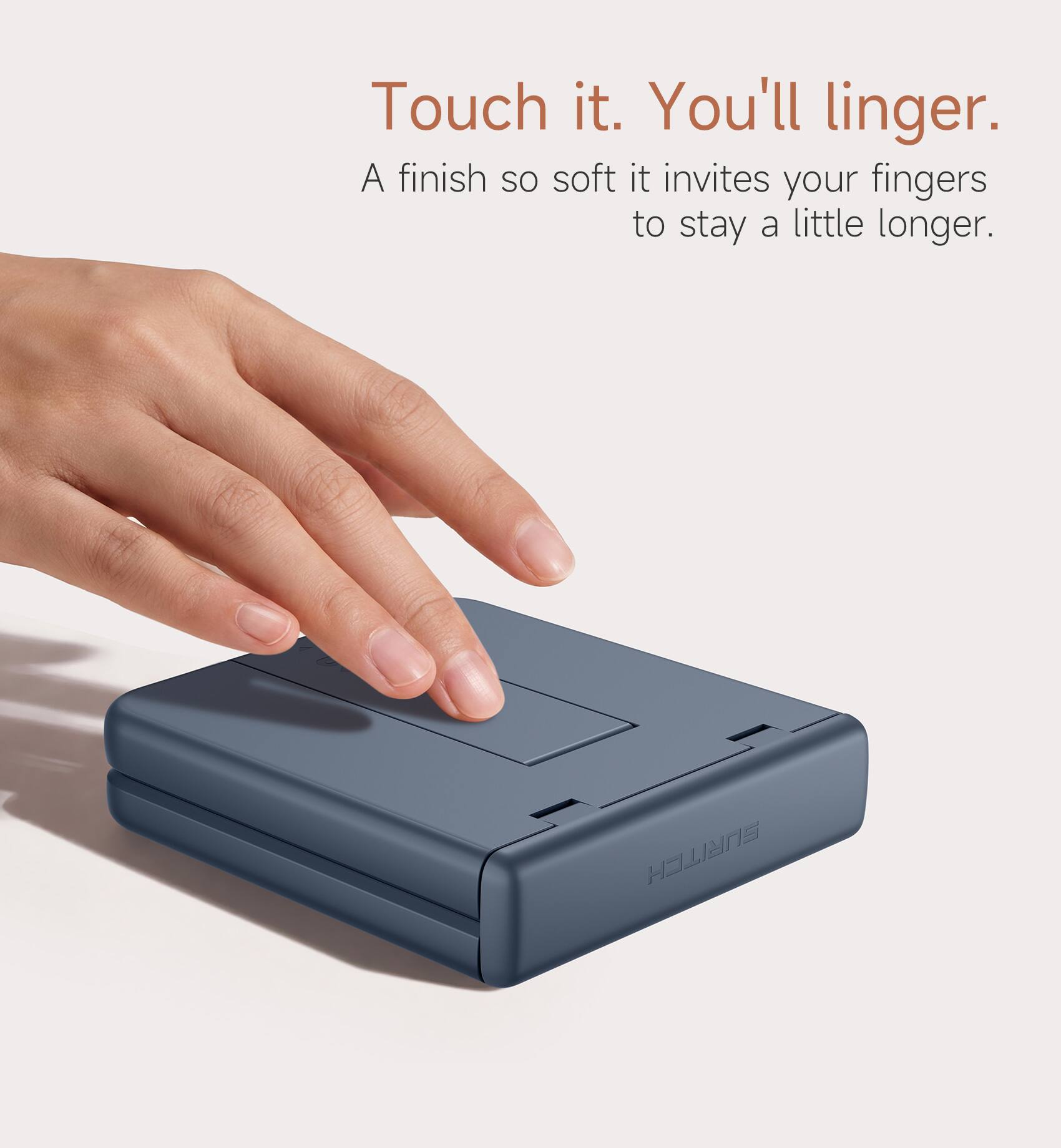 Touch it. You'll linger.  
A finish so soft it invites your fingers to stay a little longer.  
HIIANS