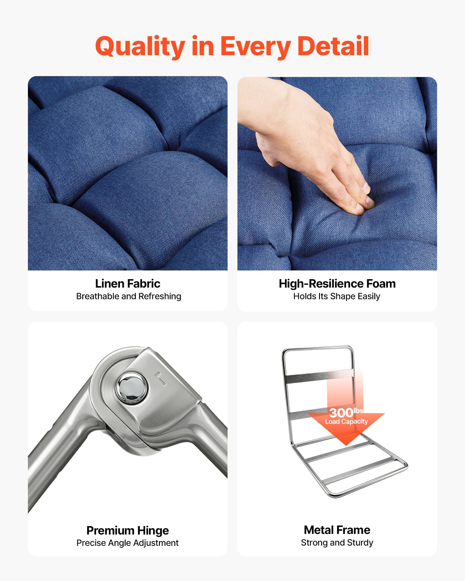 Quality in Every Detail

- Linen Fabric: Breathable and Refreshing
- High-Resilience Foam: Holds Its Shape Easily
- Premium Hinge: Precise Angle Adjustment
- Metal Frame: Strong and Sturdy
- 300 lbs Load Capacity