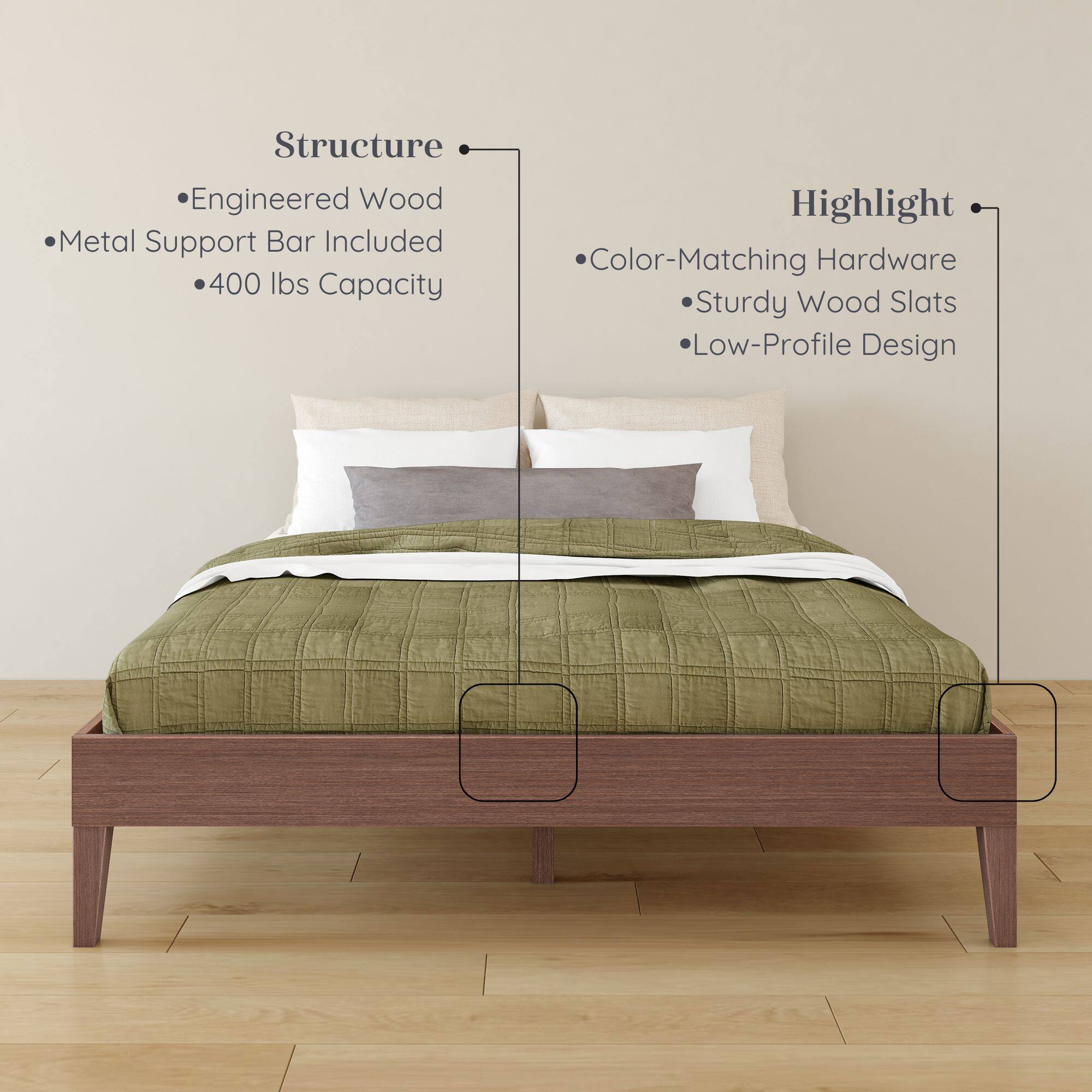 Structure:  
- Engineered Wood  
- Metal Support Bar Included  
- 400 lbs Capacity  

Highlight:  
- Color-Matching Hardware  
- Sturdy Wood Slats  
- Low-Profile Design
