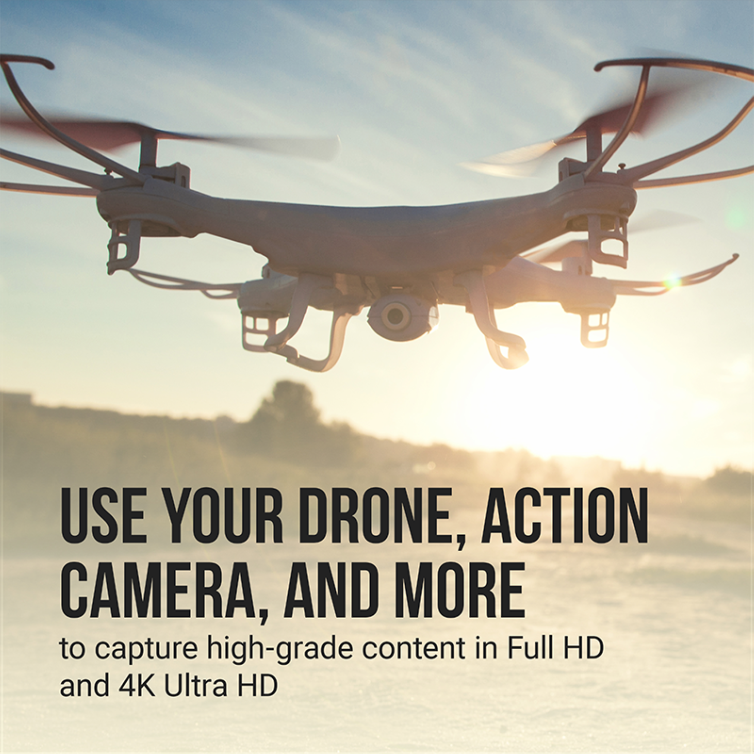 USE YOUR DRONE, ACTION CAMERA, AND MORE  
to capture high-grade content in Full HD and 4K Ultra HD