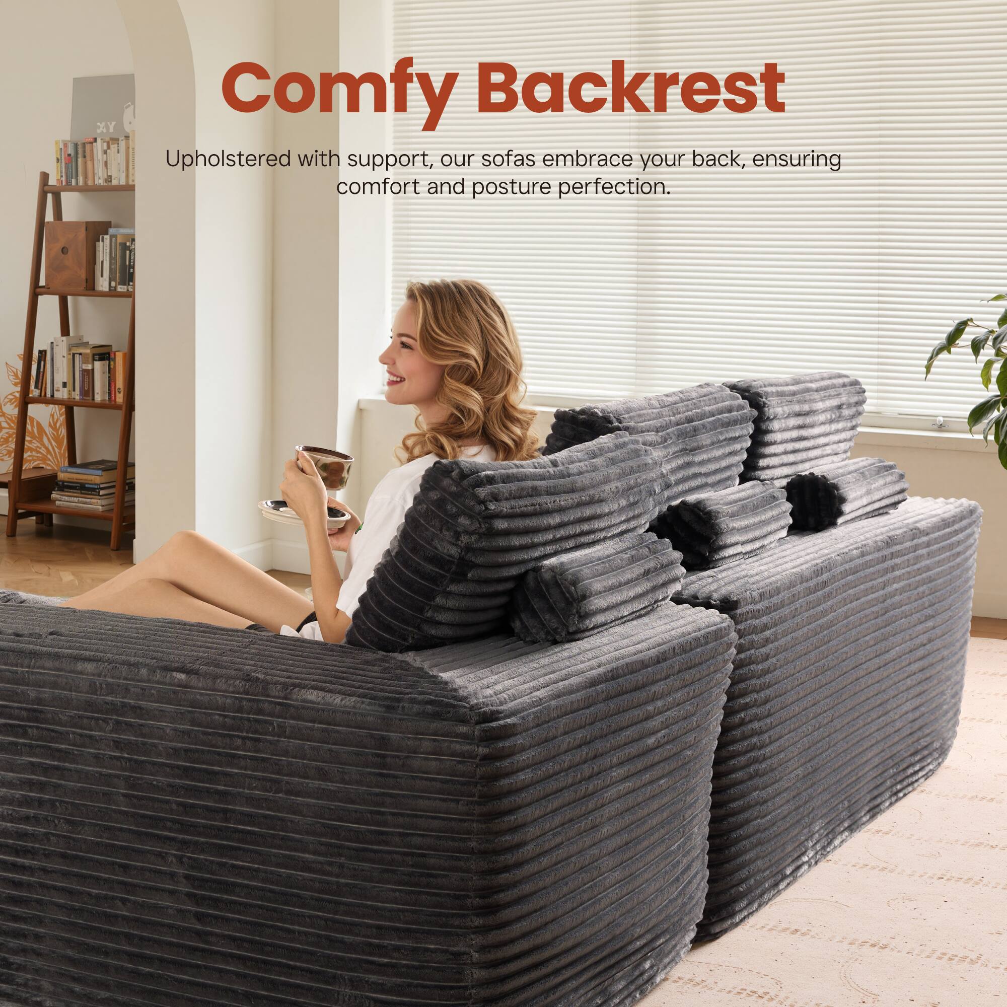 Comfy Backrest

Upholstered with support, our sofas embrace your back, ensuring comfort and posture perfection.