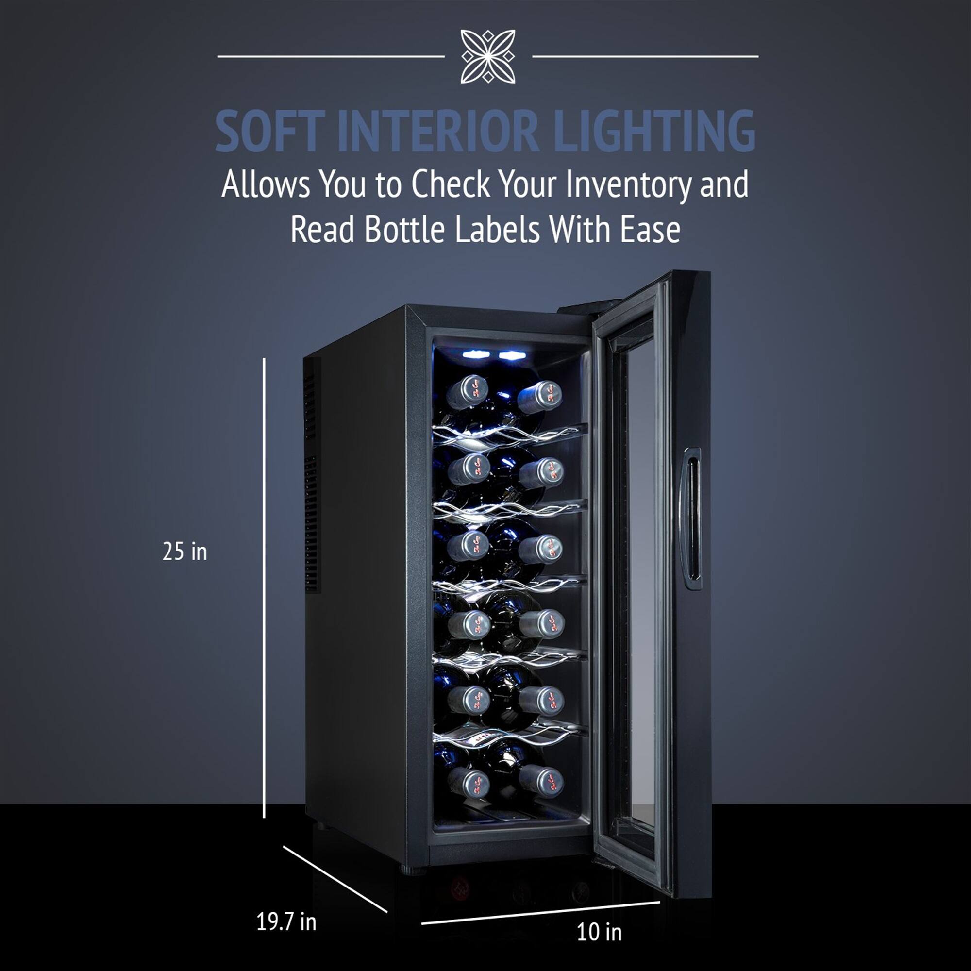 SOFT INTERIOR LIGHTING  
Allows You to Check Your Inventory and Read Bottle Labels With Ease  

25 in  
19.7 in  
10 in