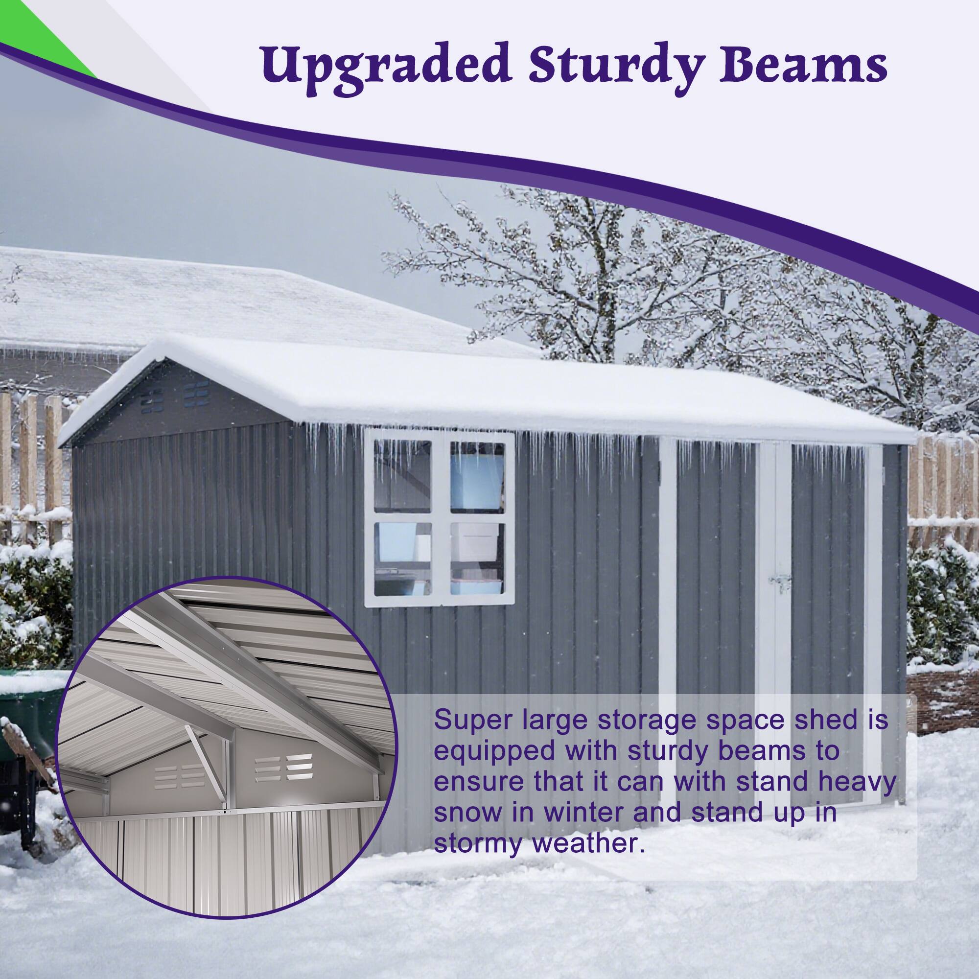 Upgraded Sturdy Beams

Super large storage space shed is equipped with sturdy beams to ensure that it can withstand heavy snow in winter and stand up in stormy weather.