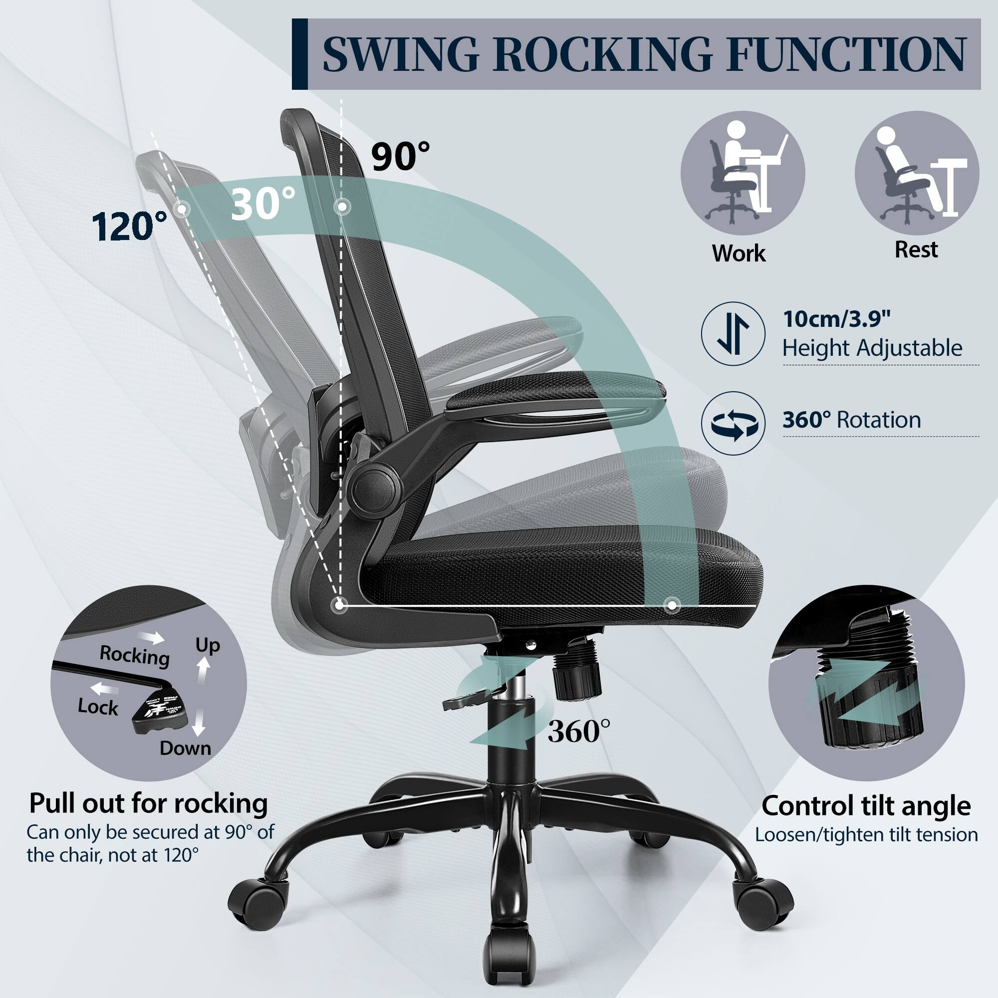 **SWING ROCKING FUNCTION**

- **120°**
- **30°**
- **90°**

**Work**  
**Rest**

- **10cm/3.9"**  
  Height Adjustable

- **360°** Rotation

**Pull out for rocking**  
Can only be secured at 90° of the chair, not at 120°

**Control tilt angle**  
Loosen/tighten tilt tension

- **Rocking**  
  Up  
  Lock  
  Down

- **360°**
