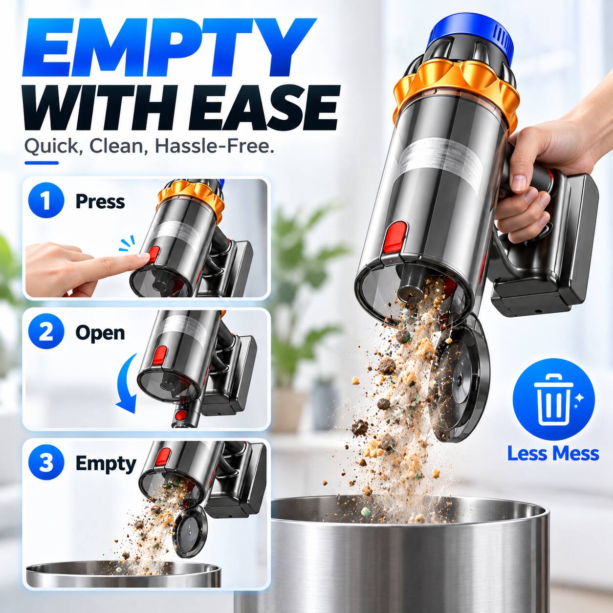 EMPTY WITH EASE  
Quick, Clean, Hassle-Free.  

1. Press  
2. Open  
3. Empty  

Less Mess