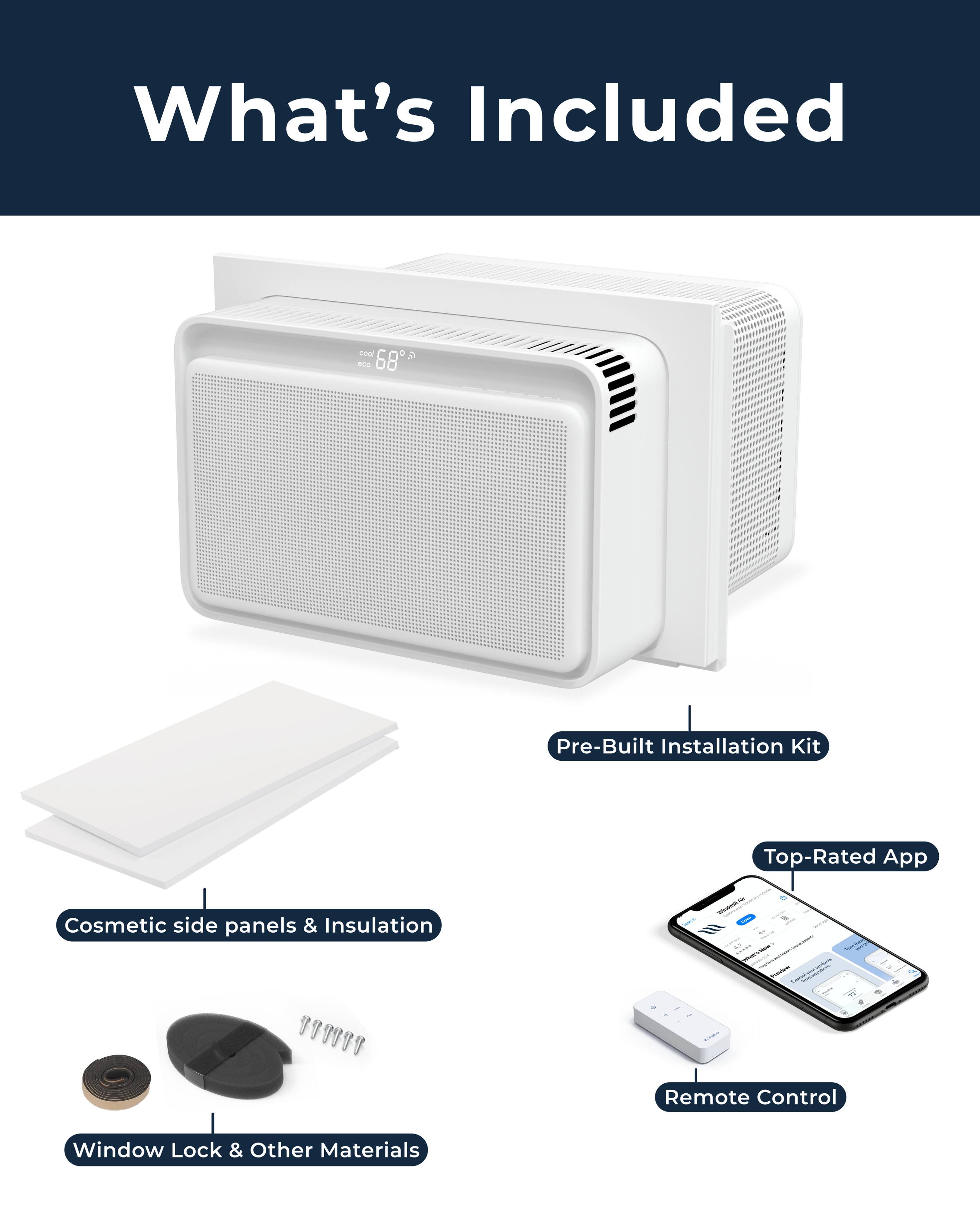 What's Included

- Pre-Built Installation Kit
- Cosmetic side panels & Insulation
- Remote Control
- Window Lock & Other Materials
- Top-Rated App