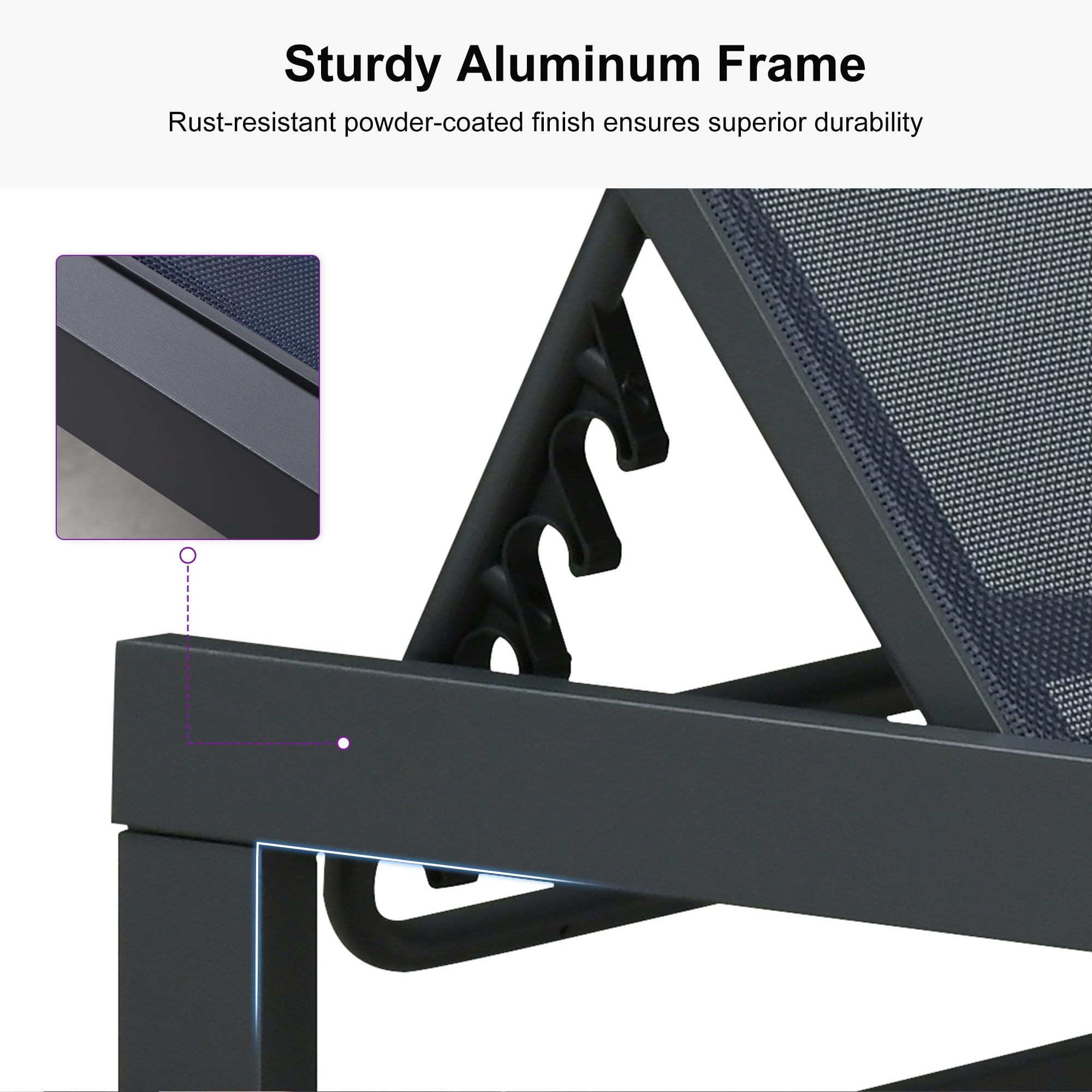 Sturdy Aluminum Frame  
Rust-resistant powder-coated finish ensures superior durability