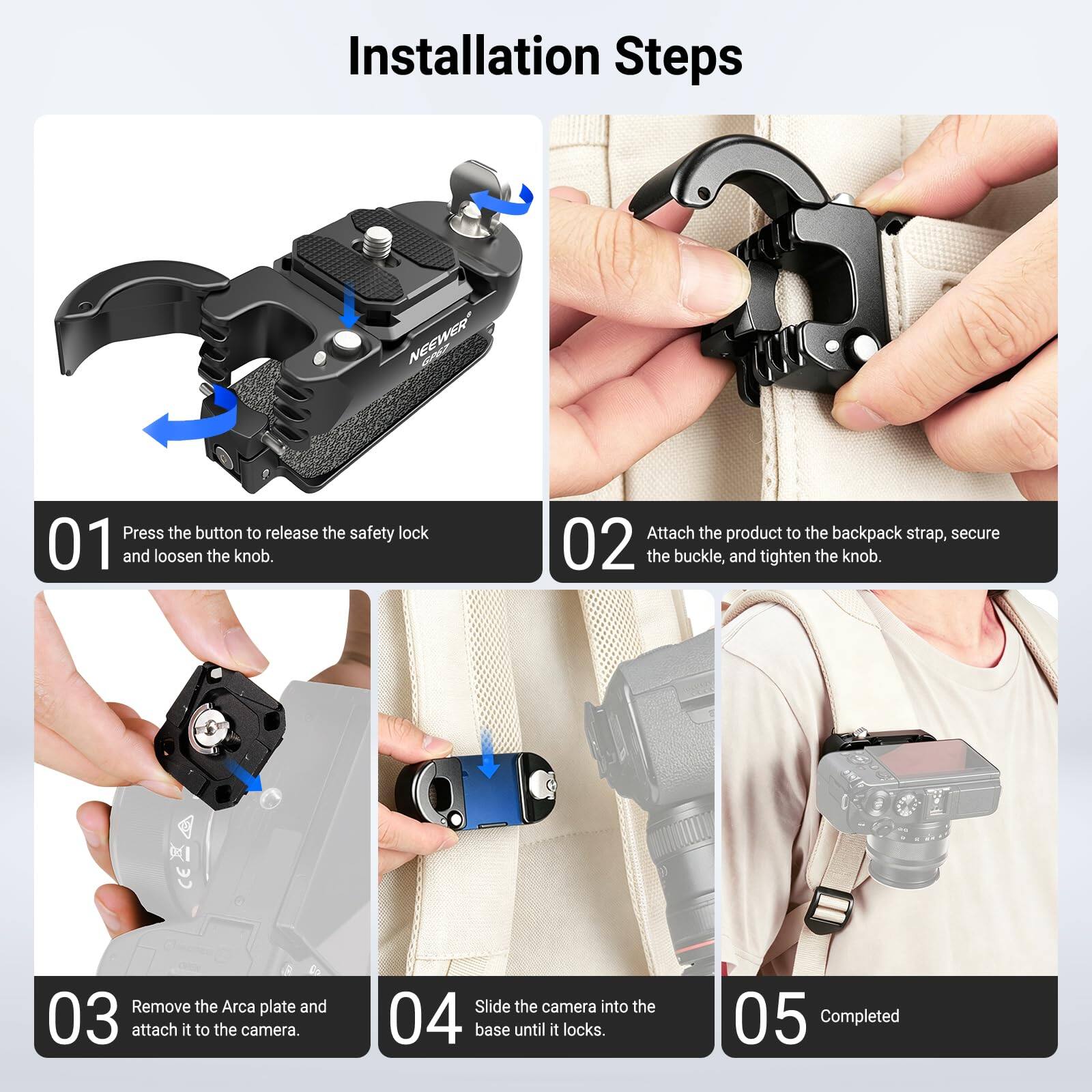 Installation Steps

01. Press the button to release the safety lock and loosen the knob.
02. Attach the product to the backpack strap, secure the buckle, and tighten the knob.
03. Remove the Arca plate and attach it to the camera.
04. Slide the camera into the base until it locks.
05. Completed