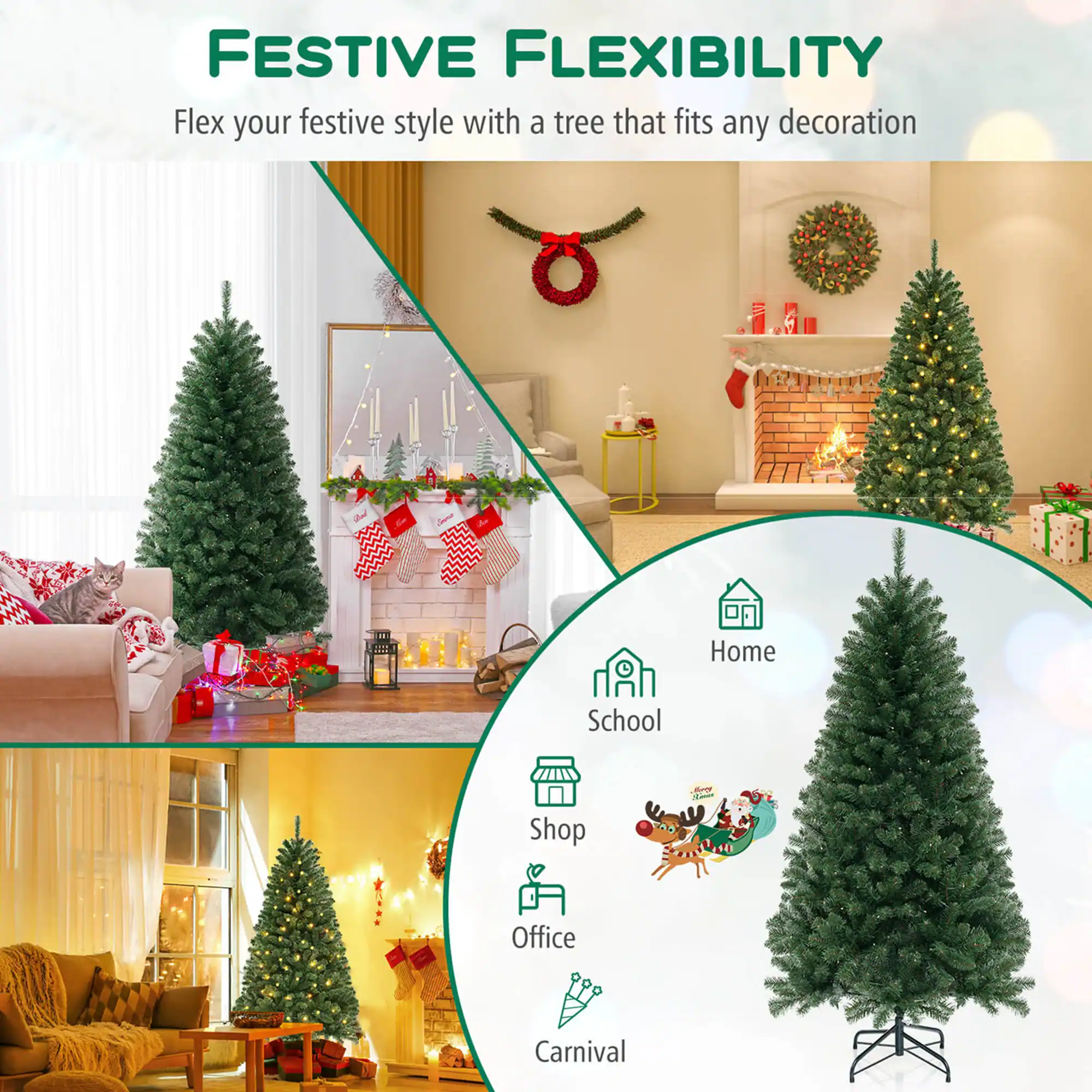 FESTIVE FLEXIBILITY  
Flex your festive style with a tree that fits any decoration  

Home  
School  
Shop  
Office  
Carnival