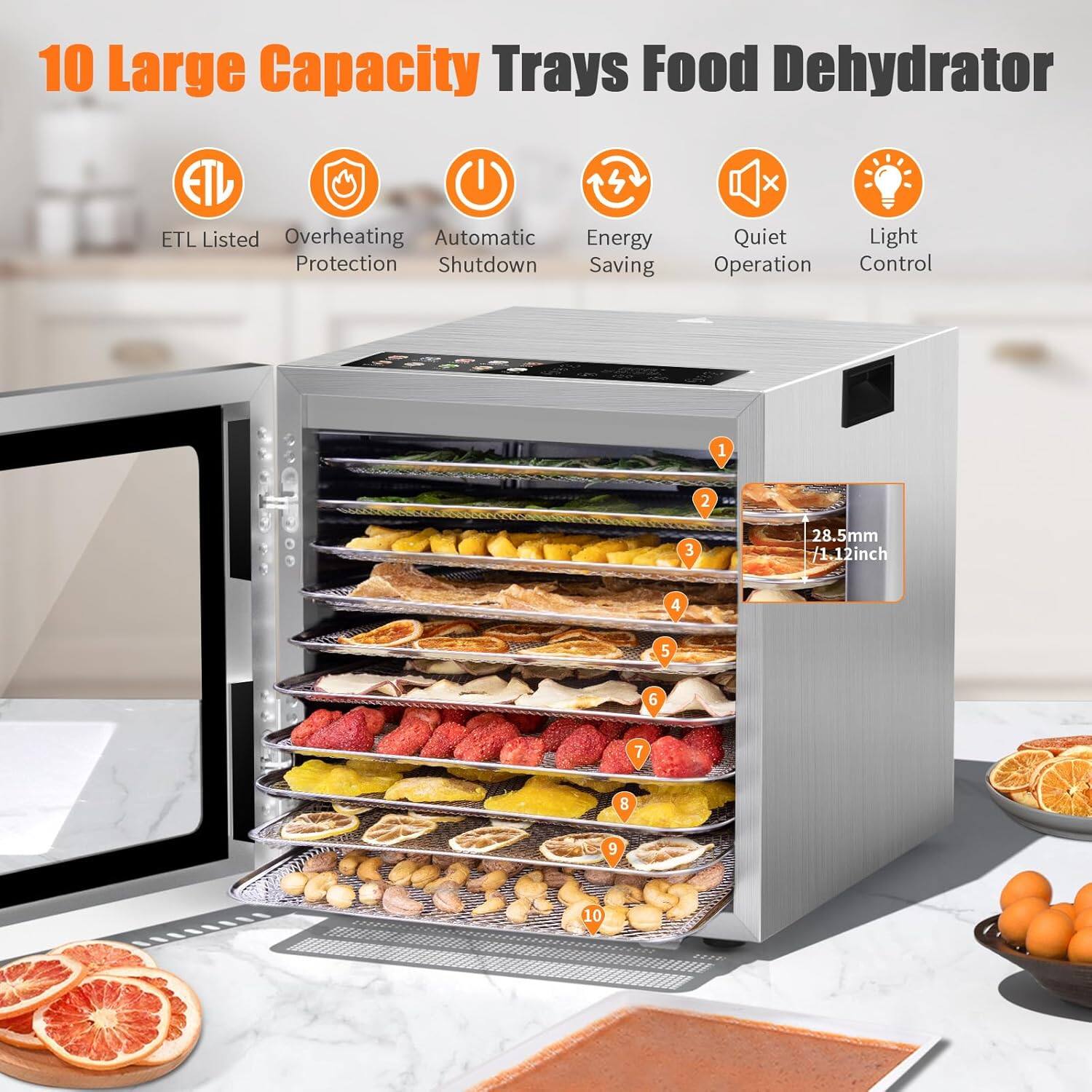10 Large Capacity Trays Food Dehydrator

- ETL Listed
- Overheating Protection
- Automatic Shutdown
- Energy Saving
- Quiet Operation
- Light Control

1 2 3 4 5 6 7 8 9 10

28.5mm / 1.12inch
