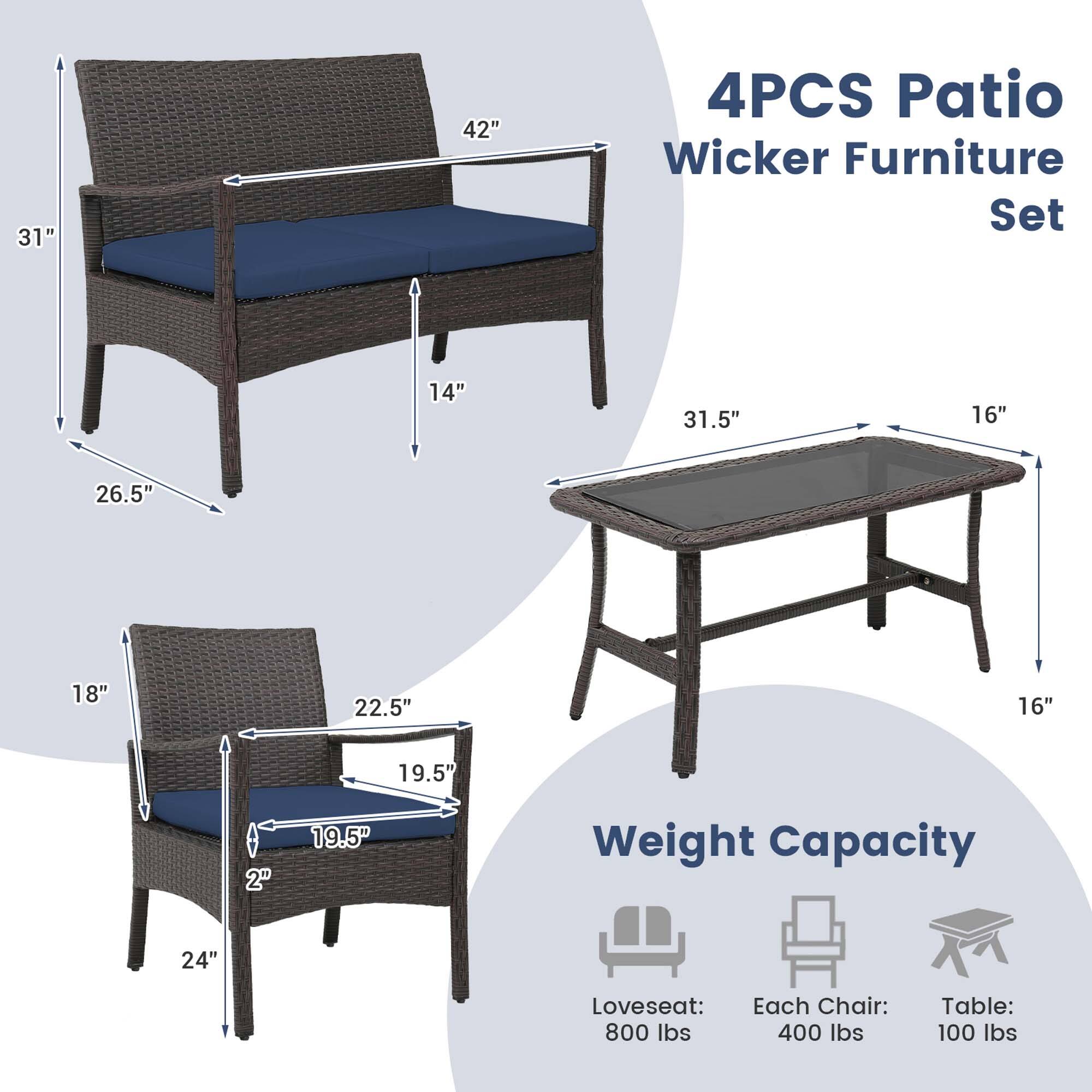 4PCS Patio Wicker Furniture Set

- Loveseat: 31" x 42" x 26.5" x 14"
- Each Chair: 24" x 18" x 19.5" x 2"
- Table: 31.5" x 16" x 16"

Weight Capacity
- Loveseat: 800 lbs
- Each Chair: 400 lbs
- Table: 100 lbs