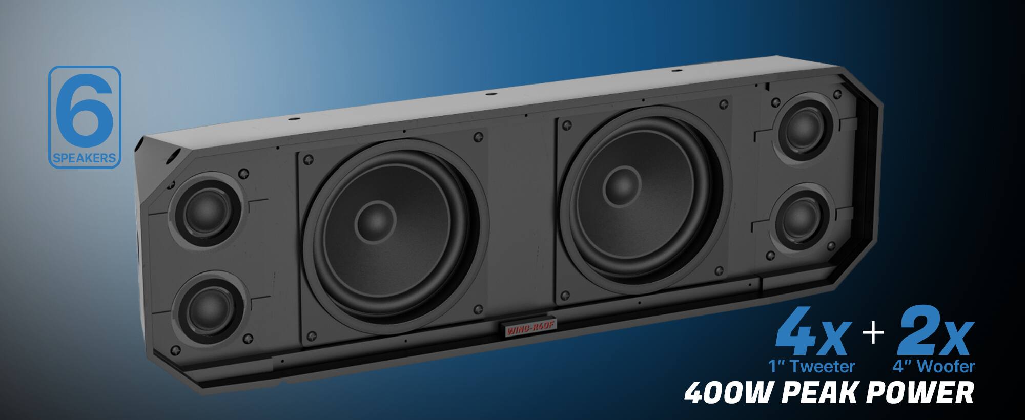 6 SPEAKERS  
4x + 2x  
1" Tweeter  
4" Woofer  
400W PEAK POWER