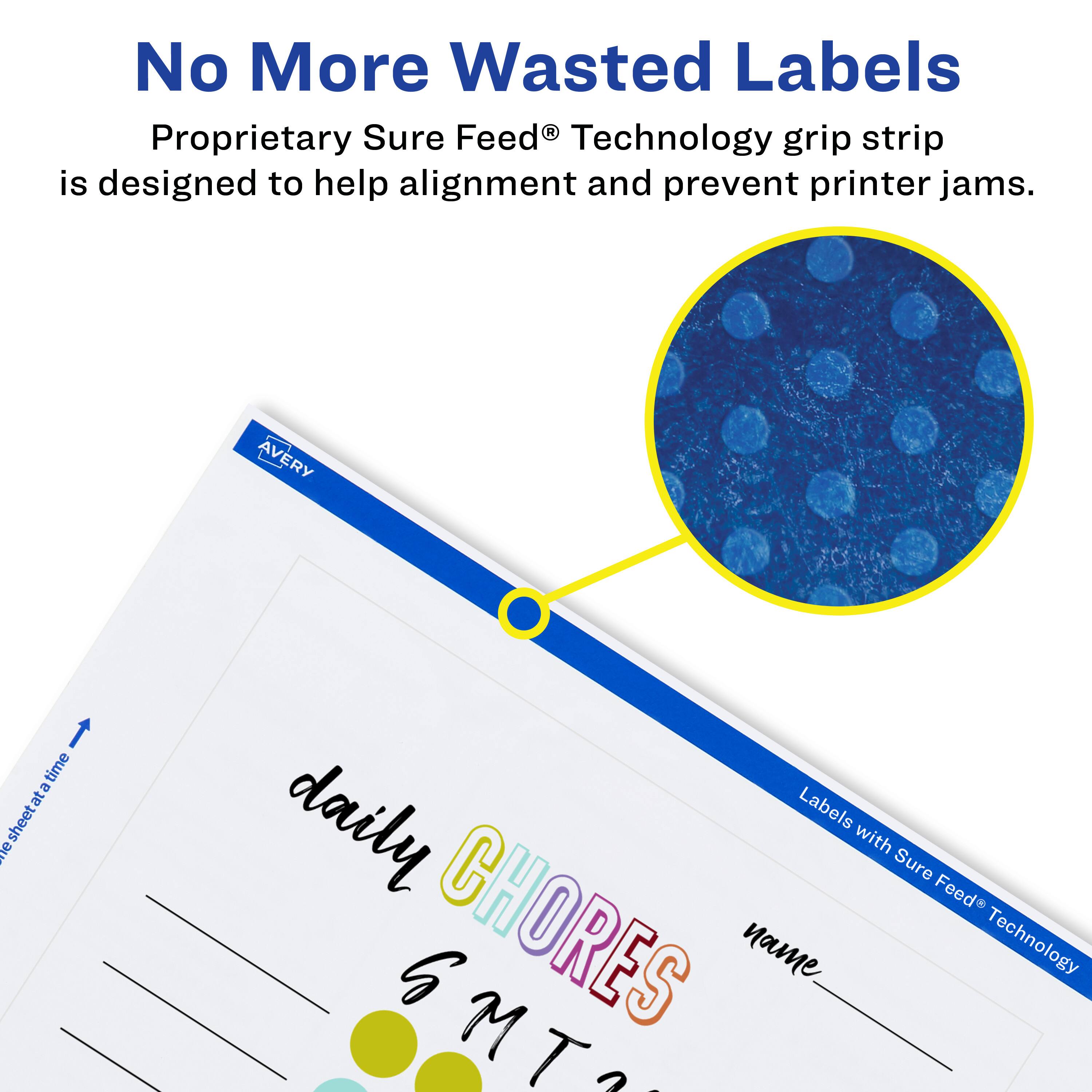 No More Wasted Labels  
Proprietary Sure Feed® Technology grip strip is designed to help alignment and prevent printer jams.  

AVERY  
1 time a sheet at a time daily Labels with Sure Feed® Technology SMT