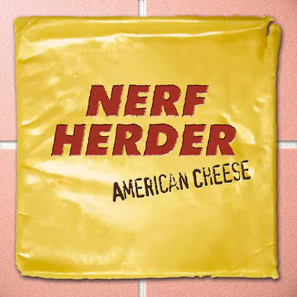 NERF HERDER
AMERICAN CHEESE