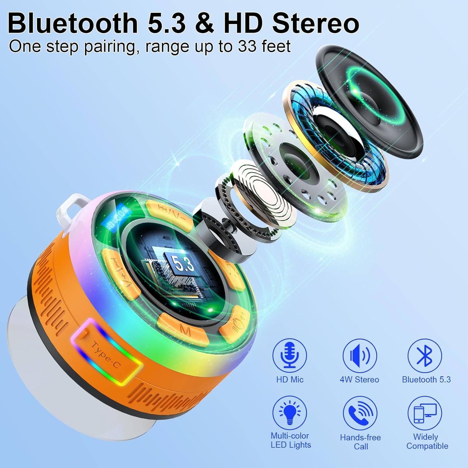 Bluetooth 5.3 & HD Stereo  
One step pairing, range up to 33 feet  

- HD Mic  
- 4W Stereo  
- Multi-color LED Lights  
- Hands-free Call  
- Widely Compatible