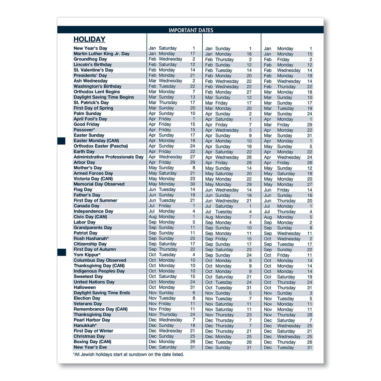 **HOLIDAY**

- New Year's Day
- Martin Luther King Jr. Day
- Groundhog Day
- Lincoln's Birthday
- St. Valentine's Day
- Presidents' Day
- Ash Wednesday
- Washington's Birthday
- Orthodox Lent Begins
- Daylight Saving Time Begins
- St. Patrick's Day
- First Day of Spring
- Palm Sunday
- Good Friday
- Passover*
- Easter Sunday
- Easter Monday (CAN)
- Orthodox Easter (Pascha)
- Earth Day
- Administrative Professionals Day
- Arbor Day
- Mother's Day
- Armed Forces Day
- Memorial Day (CAN)
- Flag Day
- Father's Day
- First Day of Summer
- Canada Day
- Independence Day
- Civic Day (CAN)
- Labor Day
- Grandparents Day
- Rosh Hashanah*
- Yom Kippur*
- Columbus Day
- Thanksgiving Day (CAN)
- Indigenous Peoples Day
- Sweetest Day
- United Nations Day
- Halloween
- Daylight Saving Time Ends
- Election Day
- Remembrance Day (CAN)
- Thanksgiving Day
- Pearl Harbor Day
- Hanukkah*
- First Day of Winter
- Christmas Day
-