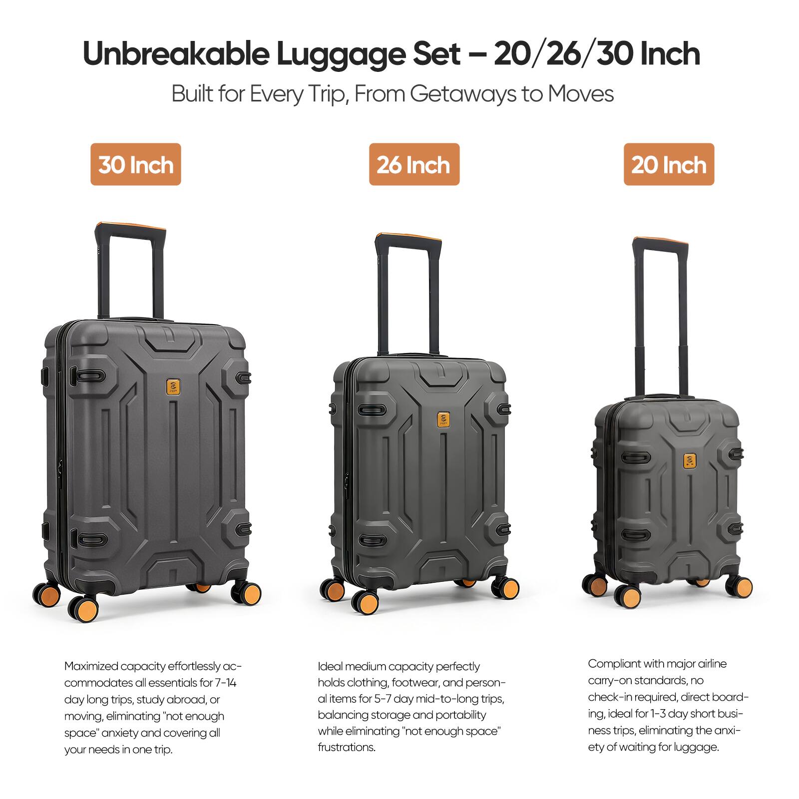 Unbreakable Luggage Set - 20/26/30 Inch Built for Every Trip, From Getaways to Moves

30 Inch
Maximized capacity effortlessly accommodates all essentials for 7-14 day long trips, study abroad, or moving, eliminating "not enough space" anxiety and covering all your needs in one trip.

26 Inch
Ideal medium capacity perfectly holds clothing, footwear, and personal items for 5-7 day mid-to-long trips, balancing storage and portability while eliminating "not enough space" frustrations.

20 Inch
Compliant with major airline carry-on standards, no check-in required, direct boarding, ideal for 1-3 day short business trips, eliminating the anxiety of waiting for luggage.