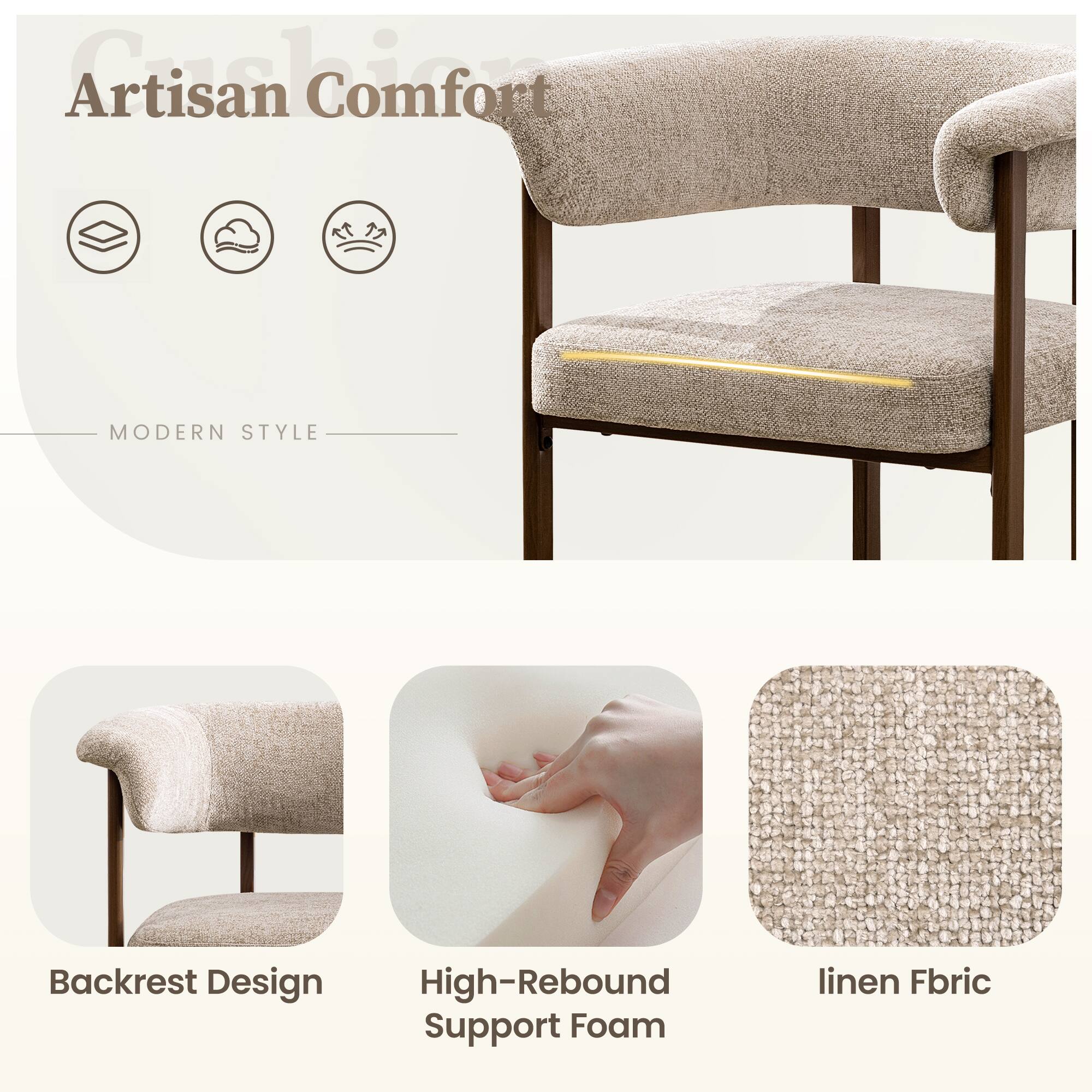 Artisan Comfort

MODERN STYLE

Backrest Design
High-Rebound Support Foam
linen Fabric