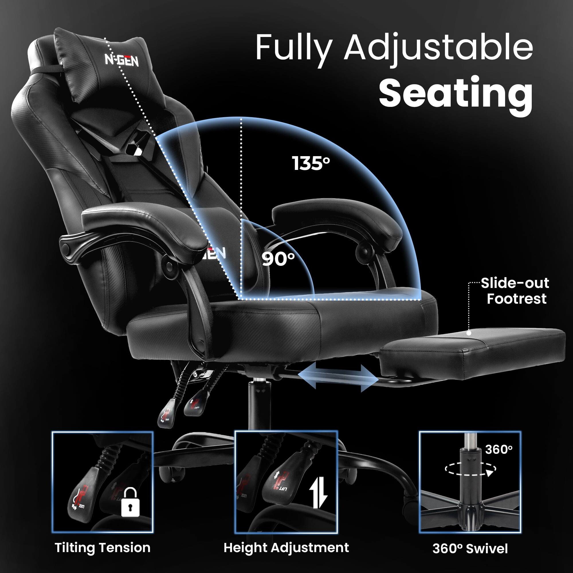 N-GEN Fully Adjustable Seating  
135° EN 90 Slide-out Footrest  
360° Tilting Tension  
Height Adjustment  
360° Swivel