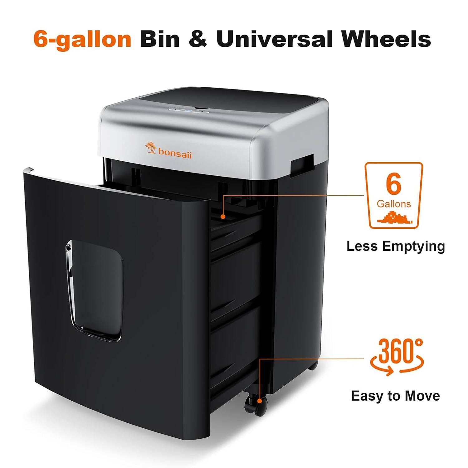 6-gallon Bin & Universal Wheels  
bonsaii  
6 Gallons  
Less Emptying  
360° Easy to Move