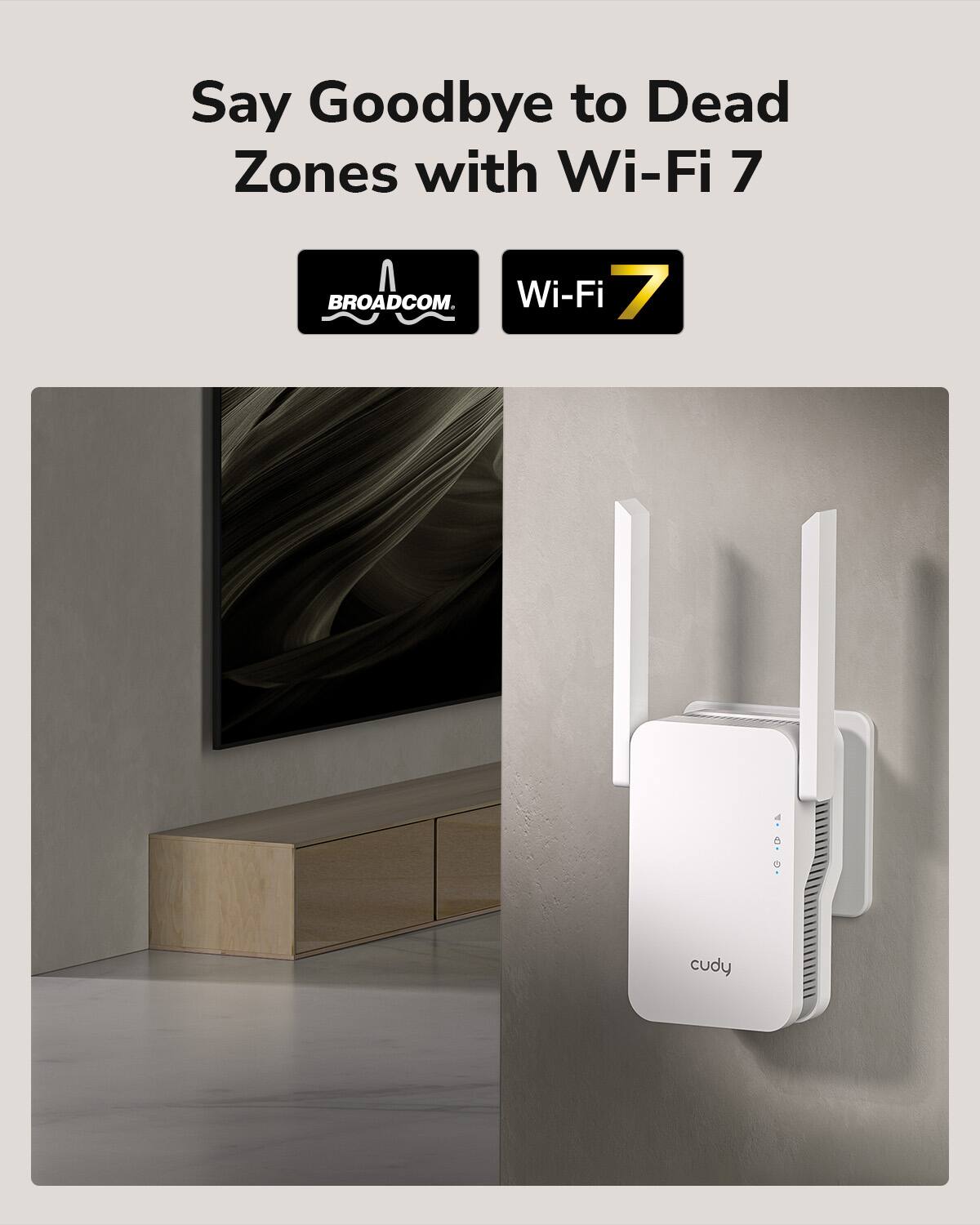 Say Goodbye to Dead Zones with Wi-Fi 7  
BROADCOM  
Wi-Fi 7  
cudy