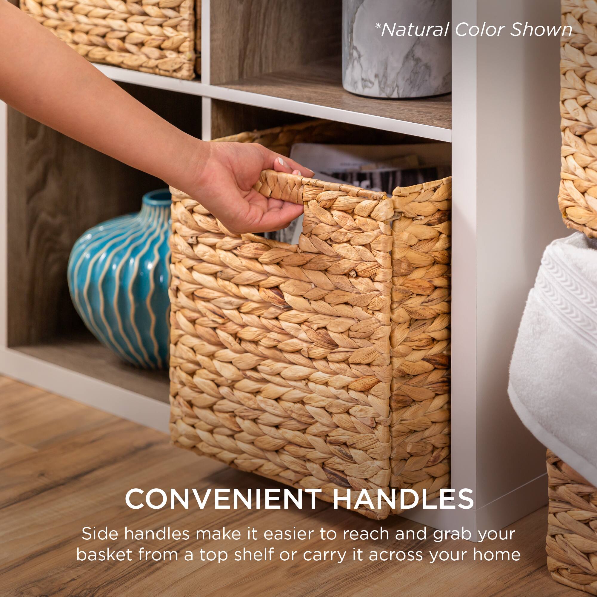 *Natural Color Shown

CONVENIENT HANDLES

Side handles make it easier to reach and grab your basket from a top shelf or carry it across your home