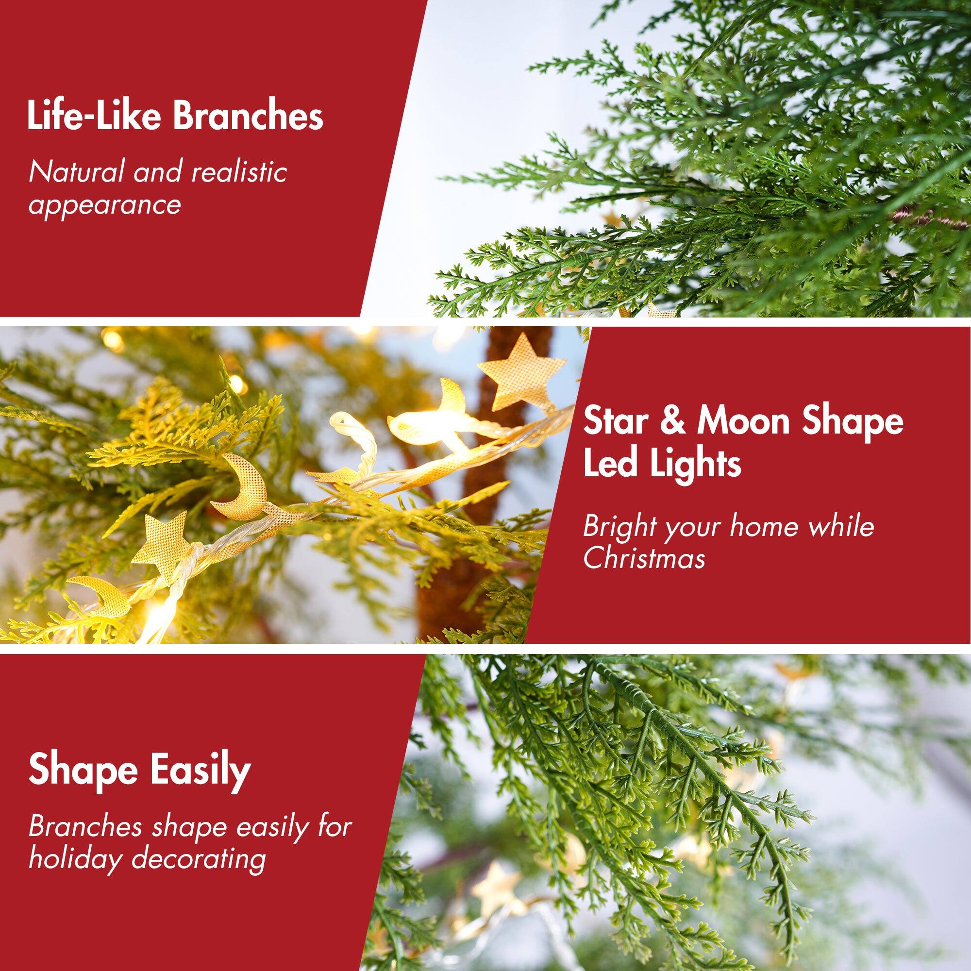 Life-Like Branches  
Natural and realistic appearance  

Star & Moon Shape Led Lights  
Bright your home while Christmas  

Shape Easily  
Branches shape easily for holiday decorating