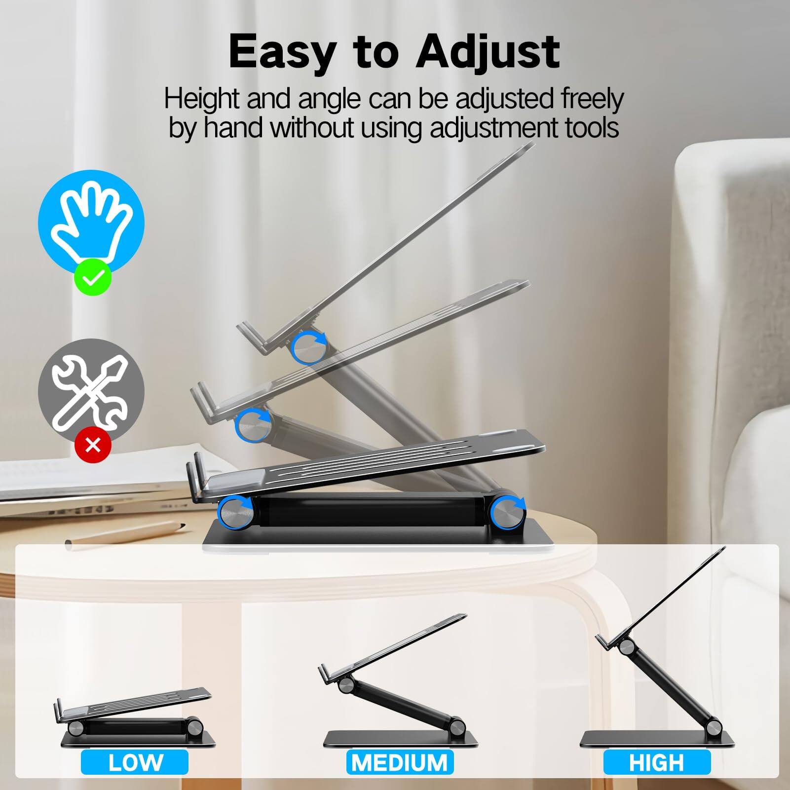 Easy to Adjust

Height and angle can be adjusted freely by hand without using adjustment tools

LOW MEDIUM HIGH