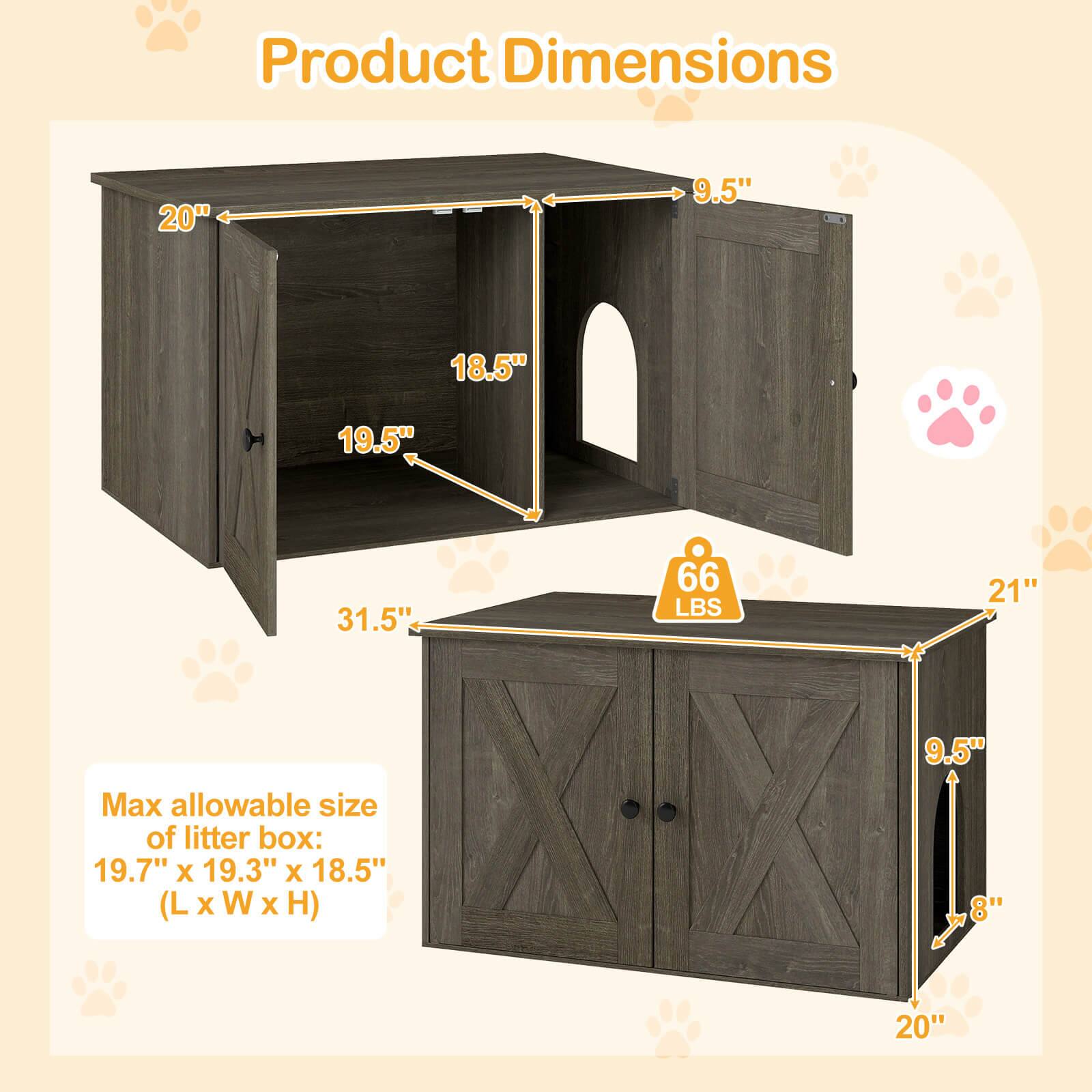 Product Dimensions:  
- 20"  
- 9.5"  
- 18.5"  
- 19.5"  
- 31.5"  
- 66 LBS  
- 21"  
- 9.5"  

Max allowable size of litter box: 19.7" x 19.3" x 18.5" (L x W x H)