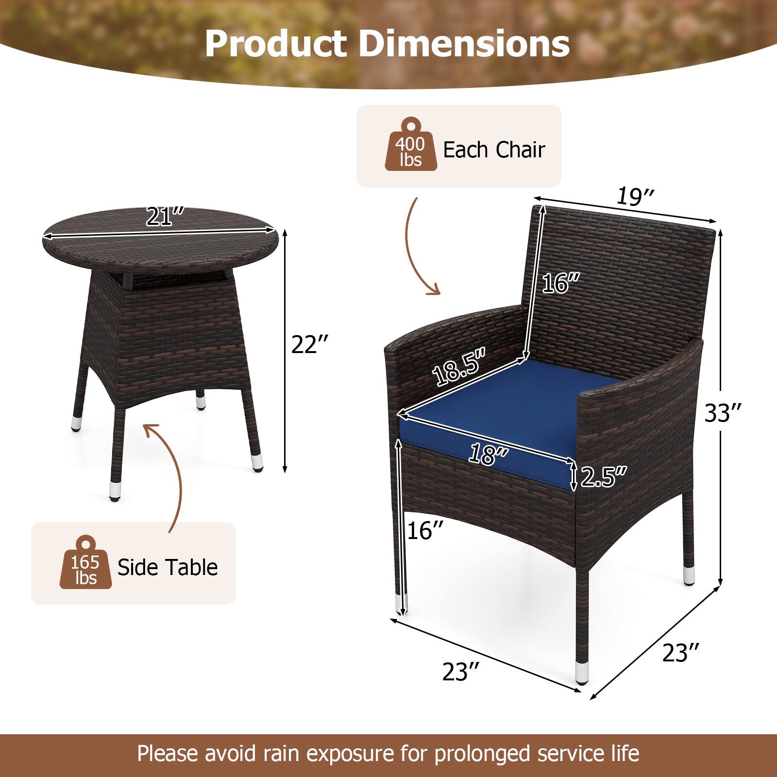 Product Dimensions

Each Chair
- Weight: 400 lbs
- Dimensions: 21" (diameter) x 19" (height) x 16" (seat width) x 18.5" (seat depth) x 2.5" (seat height) x 33" (overall height)

Side Table
- Weight: 165 lbs
- Dimensions: 21" (diameter) x 22" (height) x 16" (depth) x 23" (width)

Please avoid rain exposure for prolonged service life.