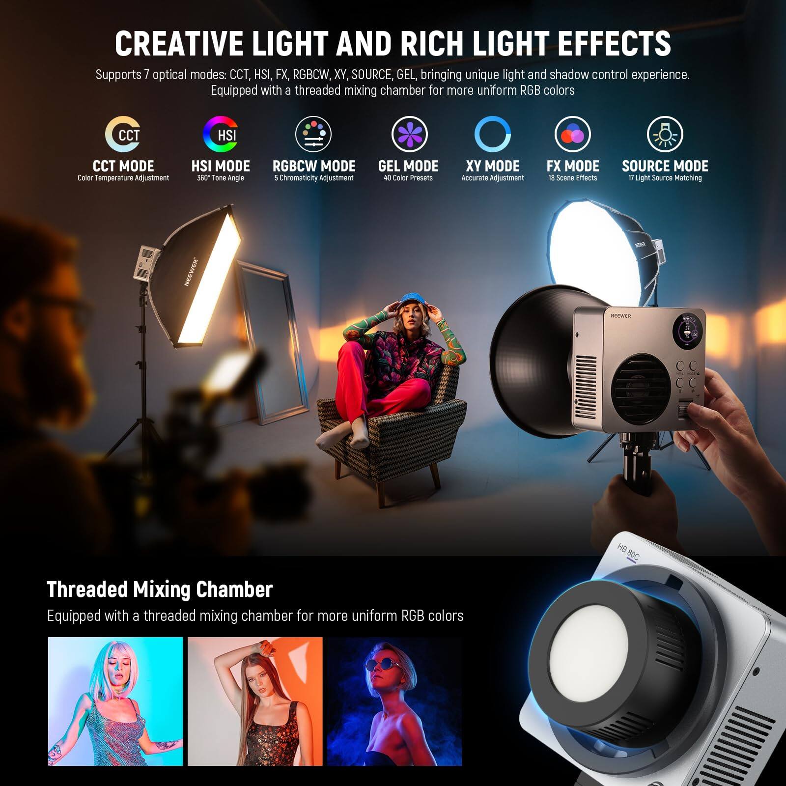 **CREATIVE LIGHT AND RICH LIGHT EFFECTS**

Supports 7 optical modes: CCT, HSI, FX, RGBCW, XY, SOURCE, GEL, bringing unique light and shadow control experience. Equipped with a threaded mixing chamber for more uniform RGB colors.

- **CCT MODE**: Color Temperature Adjustment
- **HSI MODE**: 360° Tone Angle
- **RGBCW MODE**: 5 Chromaticity Adjustment
- **GEL MODE**: 40 Color Presets
- **XY MODE**: Accurate Adjustment
- **FX MODE**: 18 Scene Effects
- **SOURCE MODE**: 17 Light Source Matching

**Threaded Mixing Chamber**

Equipped with a threaded mixing chamber for more uniform RGB colors.