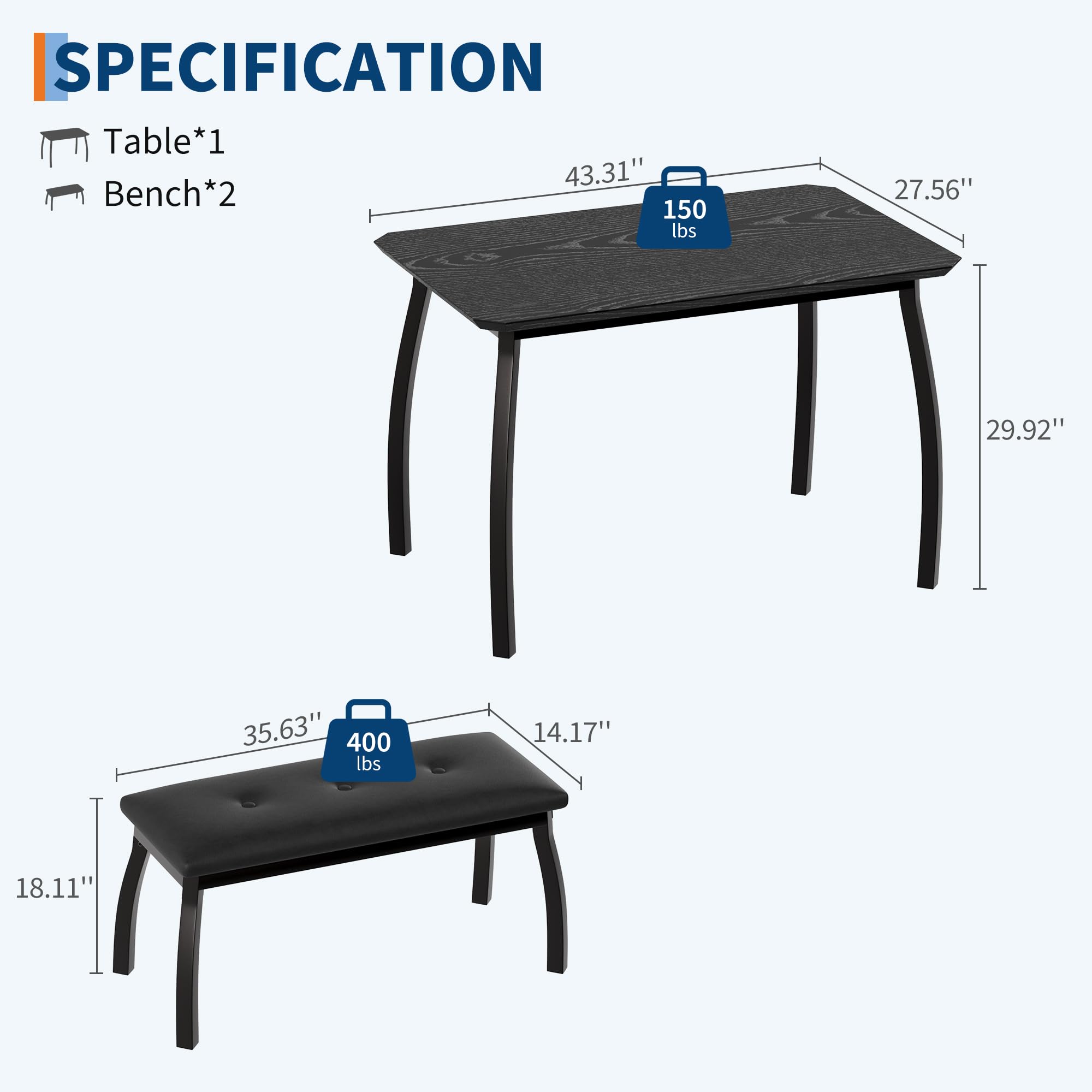 SPECIFICATION  
Table*1  
43.31" x 27.56" x 29.92"  
150 lbs  

Bench*2  
35.63" x 14.17" x 18.11"  
400 lbs