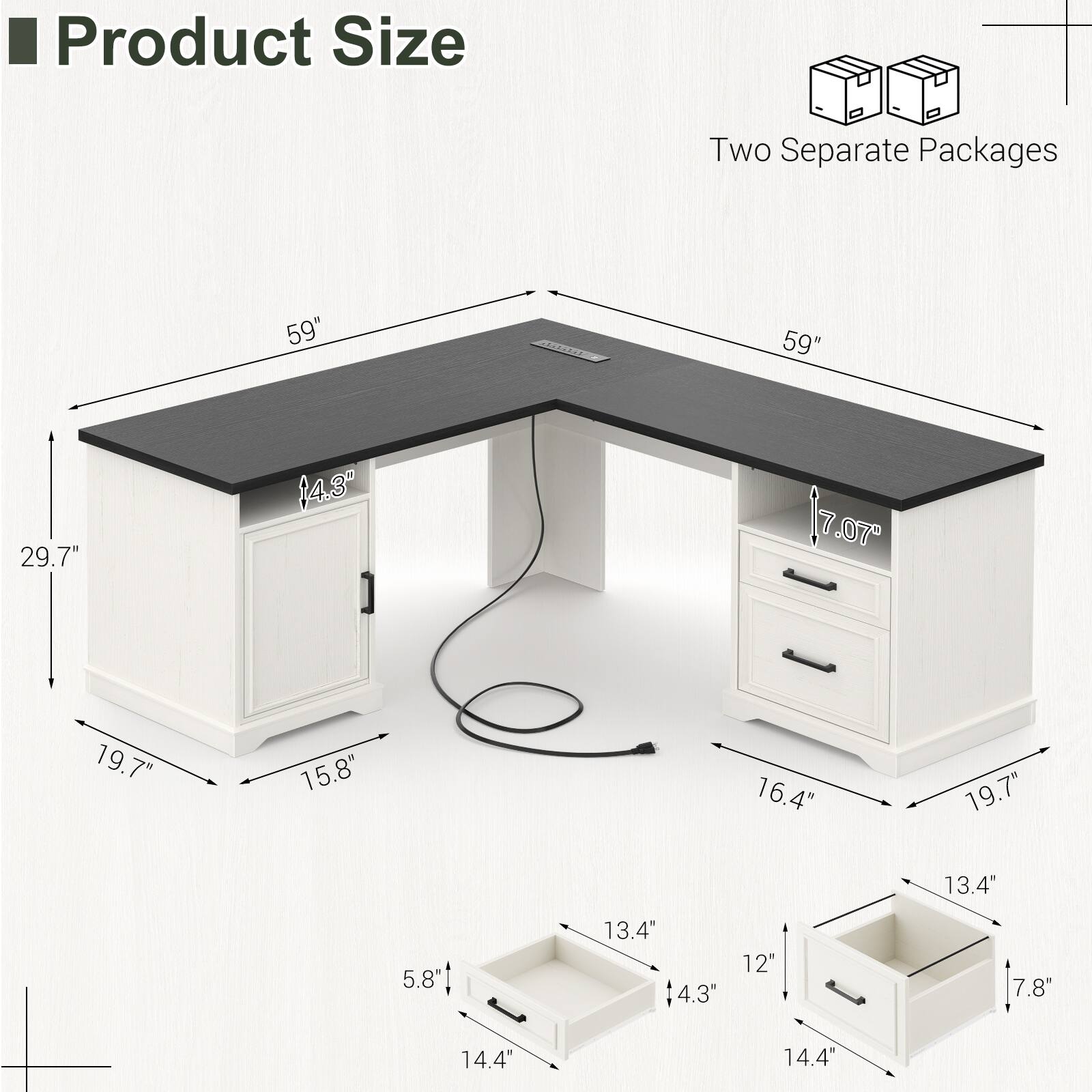 Product Size

Two Separate Packages

- 59" (length)
- 29.7" (height)
- 19.7" (width)
- 15.8" (depth)
- 16.4" (width)
- 19.7" (depth)
- 13.4" (height)
- 4.3" (height)
- 12" (width)
- 7.8" (width)
- 14.4" (width)
- 14.4" (width)
- 5.8" (height)