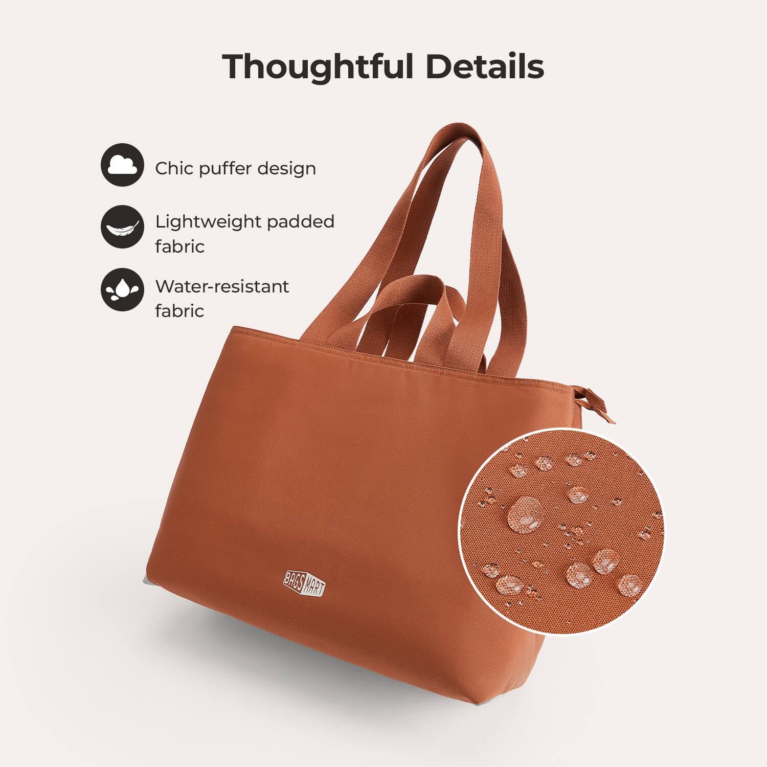 Thoughtful Details

- Chic puffer design
- Lightweight padded fabric
- Water-resistant fabric