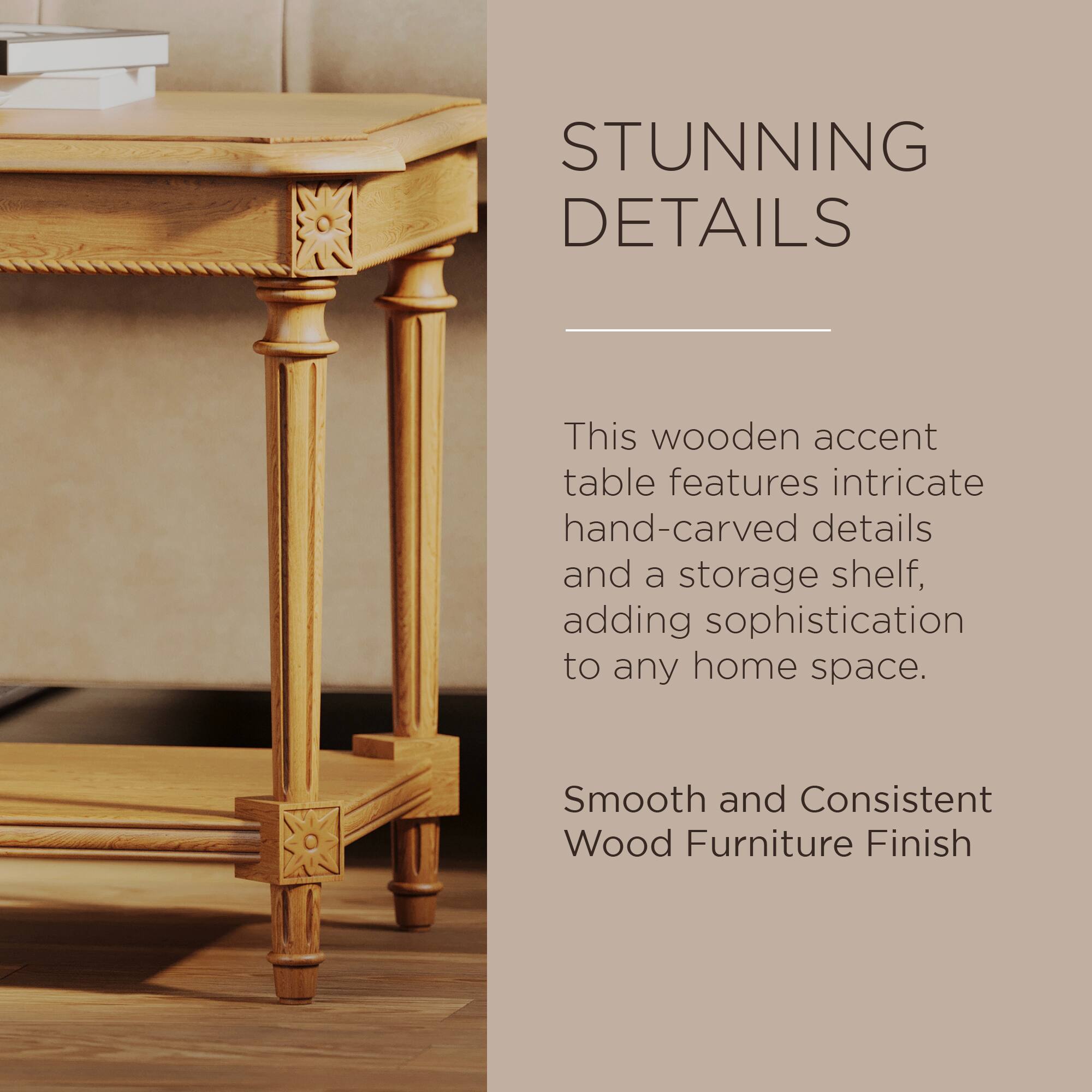 STUNNING DETAILS

This wooden accent table features intricate hand-carved details and a storage shelf, adding sophistication to any home space.

Smooth and Consistent Wood Furniture Finish