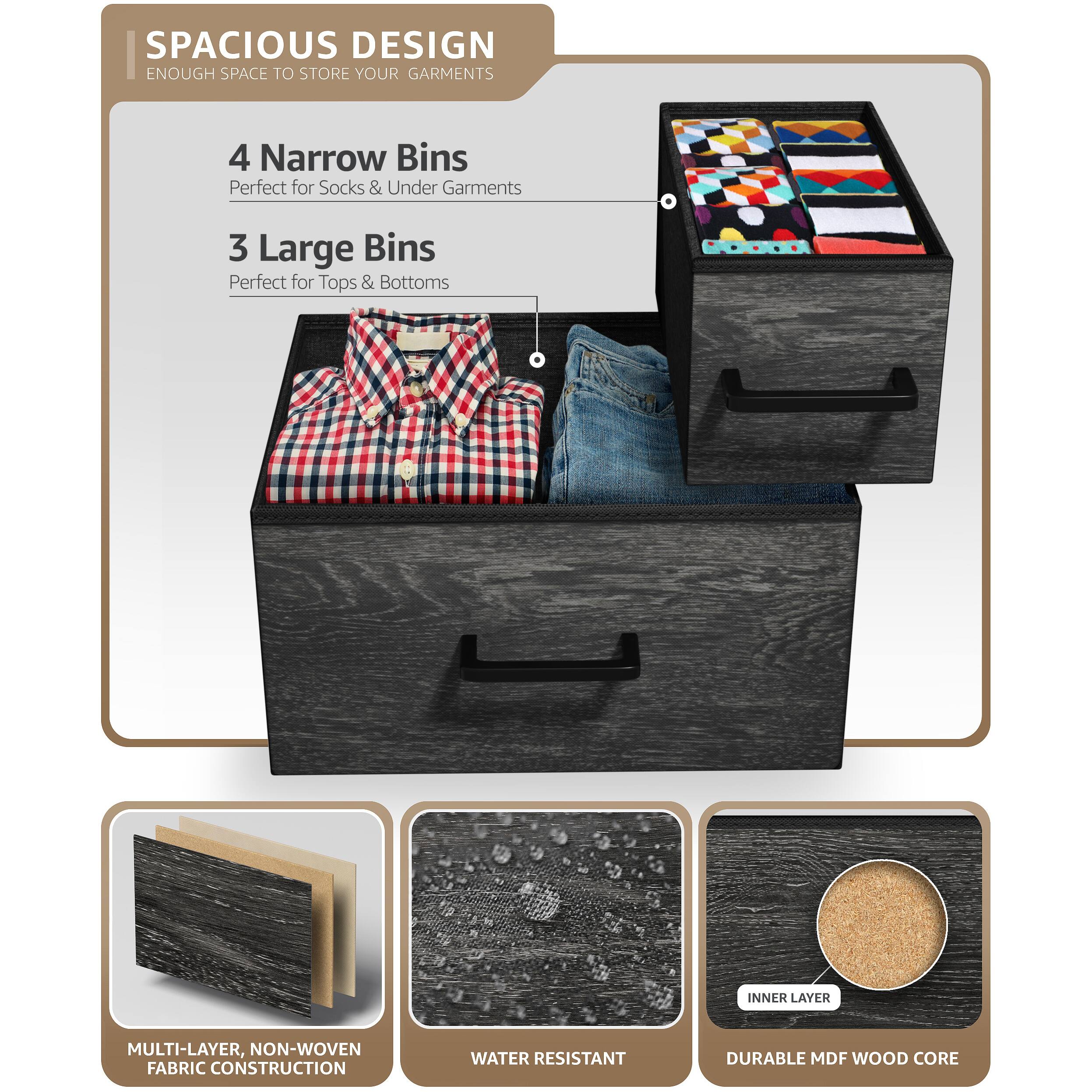 SPACIOUS DESIGN  
ENOUGH SPACE TO STORE YOUR GARMENTS  

4 Narrow Bins  
Perfect for Socks & Under Garments  

3 Large Bins  
Perfect for Tops & Bottoms  

MULTI-LAYER, NON-WOVEN FABRIC CONSTRUCTION  
WATER RESISTANT  
DURABLE MDF WOOD CORE