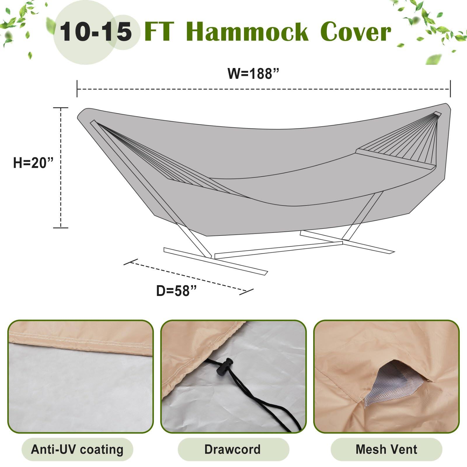 10-15 FT Hammock Cover  
W=188"  
H=20"  
D=58"  

Anti-UV coating  
Drawcord  
Mesh Vent